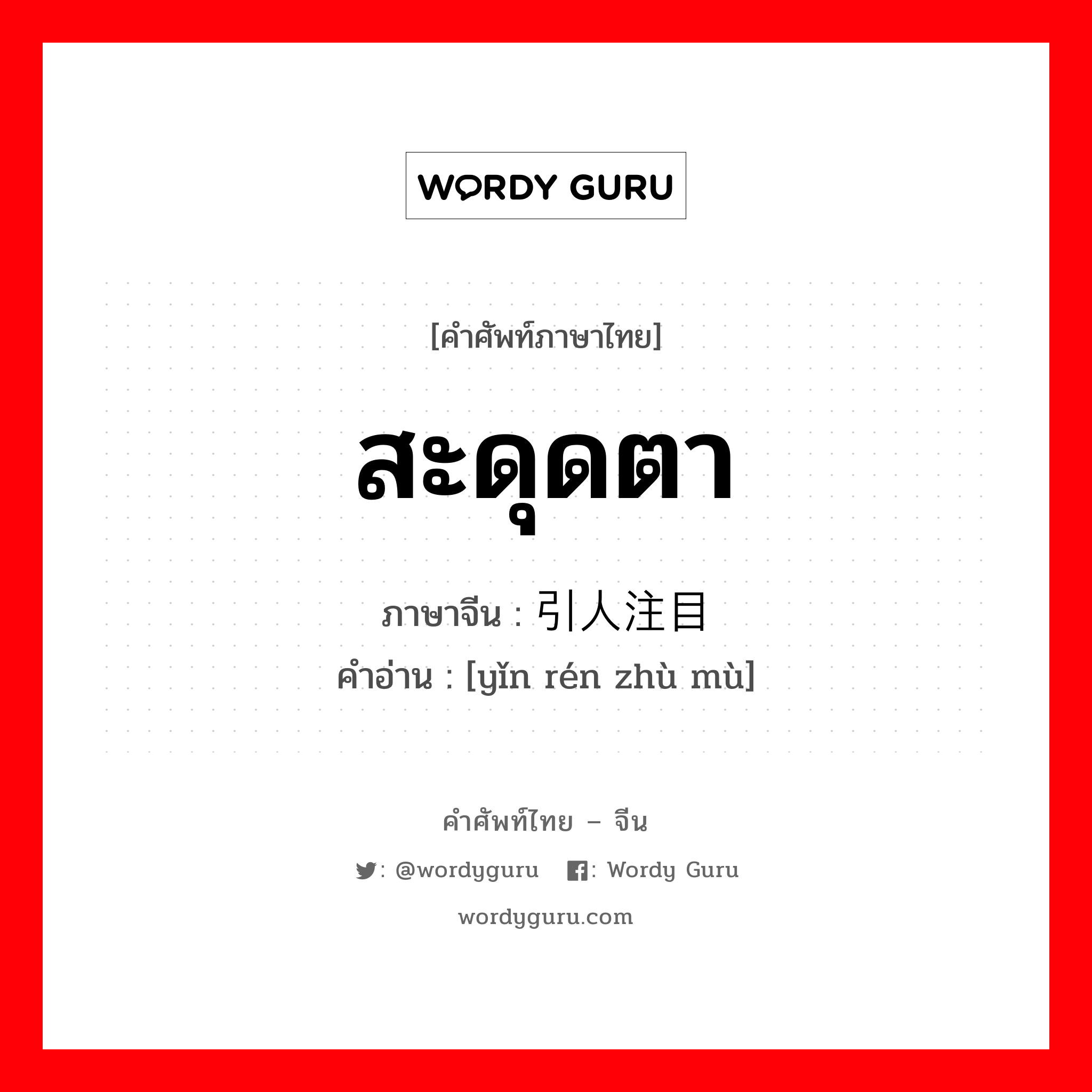 สะดุดตา ภาษาจีนคืออะไร, คำศัพท์ภาษาไทย - จีน สะดุดตา ภาษาจีน 引人注目 คำอ่าน [yǐn rén zhù mù]