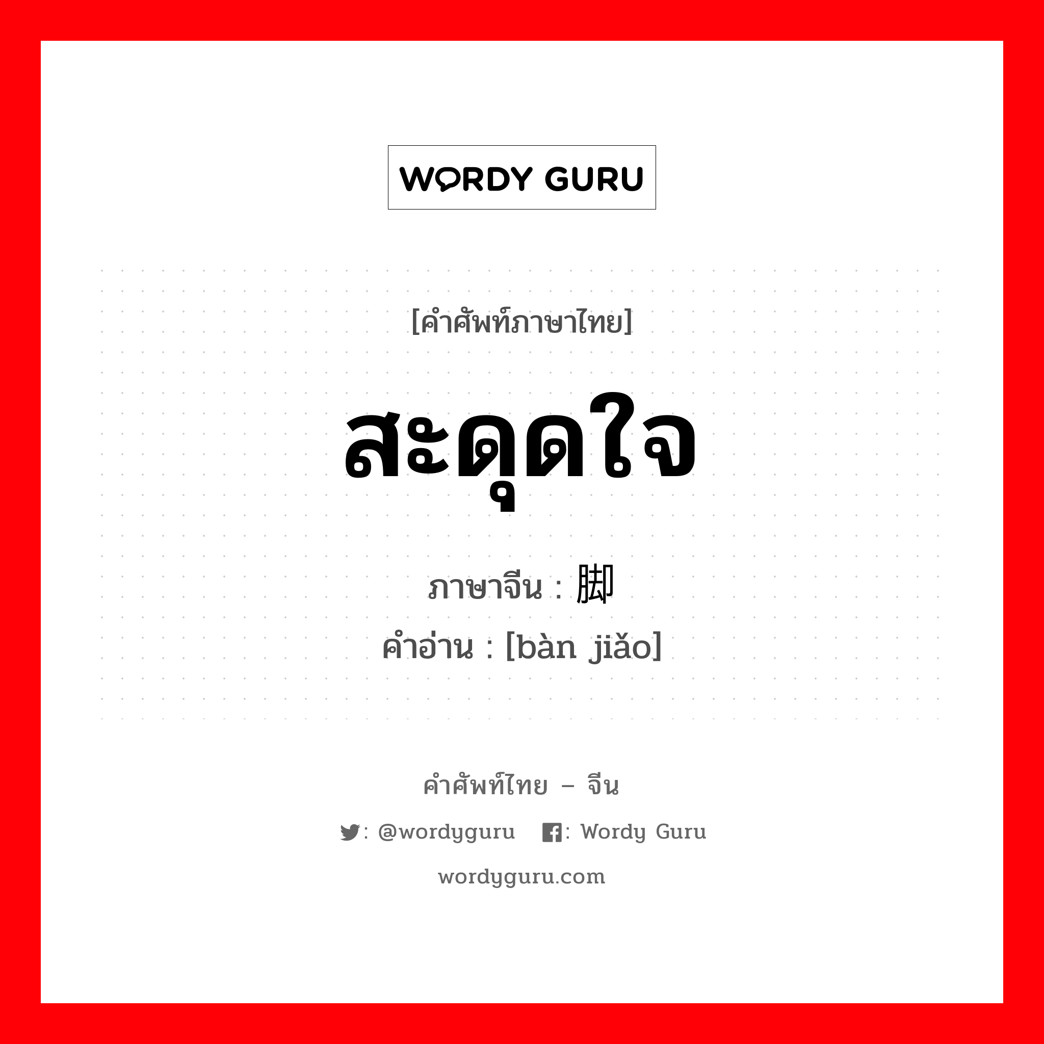 สะดุดใจ ภาษาจีนคืออะไร, คำศัพท์ภาษาไทย - จีน สะดุดใจ ภาษาจีน 绊脚 คำอ่าน [bàn jiǎo]