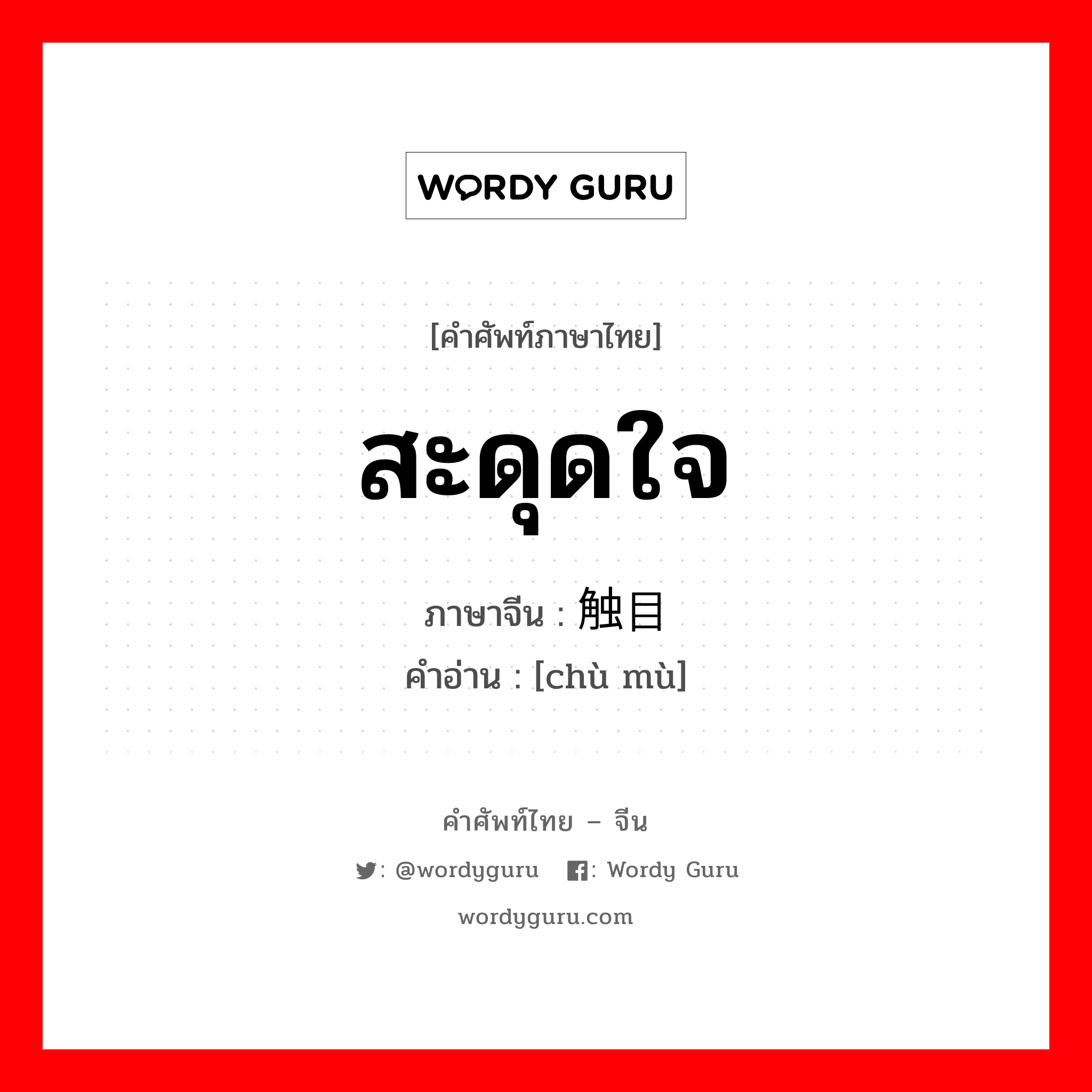 สะดุดใจ ภาษาจีนคืออะไร, คำศัพท์ภาษาไทย - จีน สะดุดใจ ภาษาจีน 触目 คำอ่าน [chù mù]