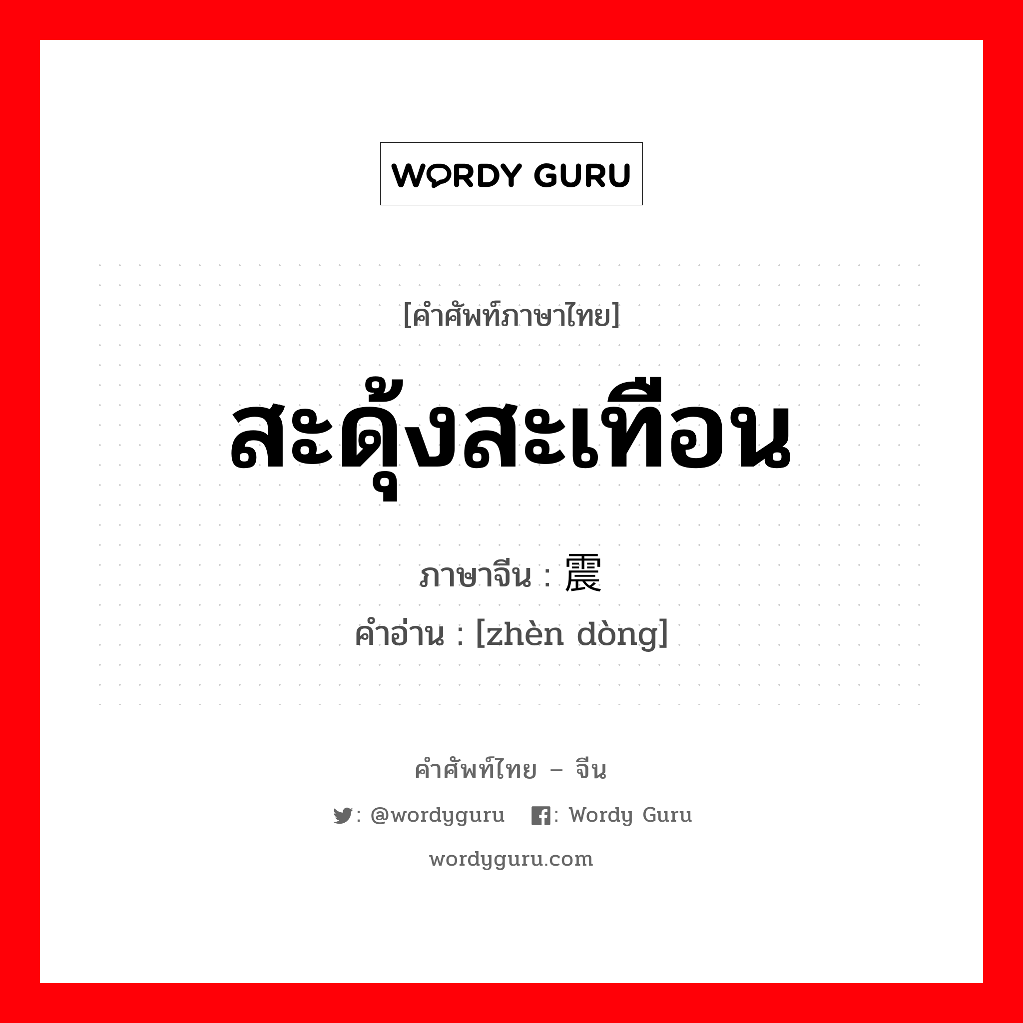 สะดุ้งสะเทือน ภาษาจีนคืออะไร, คำศัพท์ภาษาไทย - จีน สะดุ้งสะเทือน ภาษาจีน 震动 คำอ่าน [zhèn dòng]