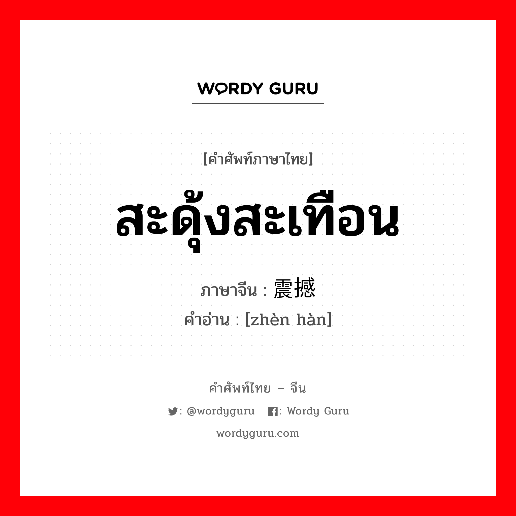 สะดุ้งสะเทือน ภาษาจีนคืออะไร, คำศัพท์ภาษาไทย - จีน สะดุ้งสะเทือน ภาษาจีน 震撼 คำอ่าน [zhèn hàn]