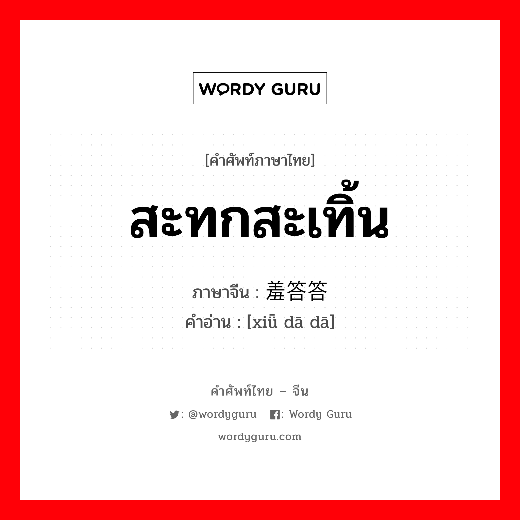 สะทกสะเทิ้น ภาษาจีนคืออะไร, คำศัพท์ภาษาไทย - จีน สะทกสะเทิ้น ภาษาจีน 羞答答 คำอ่าน [xiǖ dā dā]