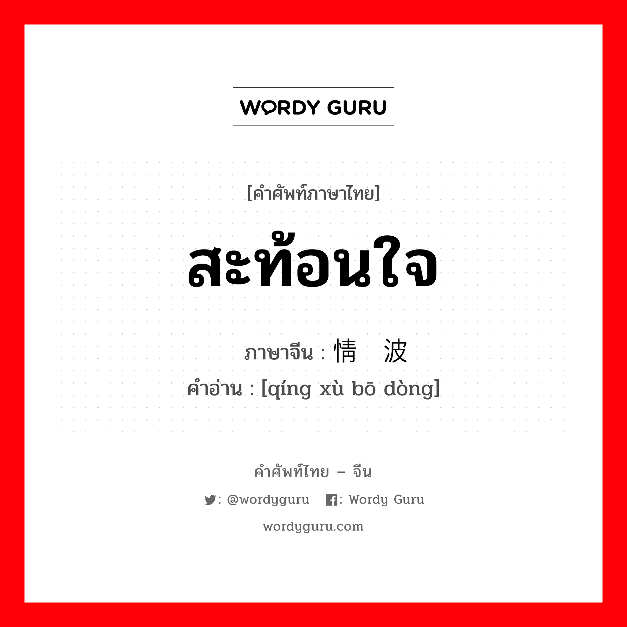 สะท้อนใจ ภาษาจีนคืออะไร, คำศัพท์ภาษาไทย - จีน สะท้อนใจ ภาษาจีน 情绪波动 คำอ่าน [qíng xù bō dòng]