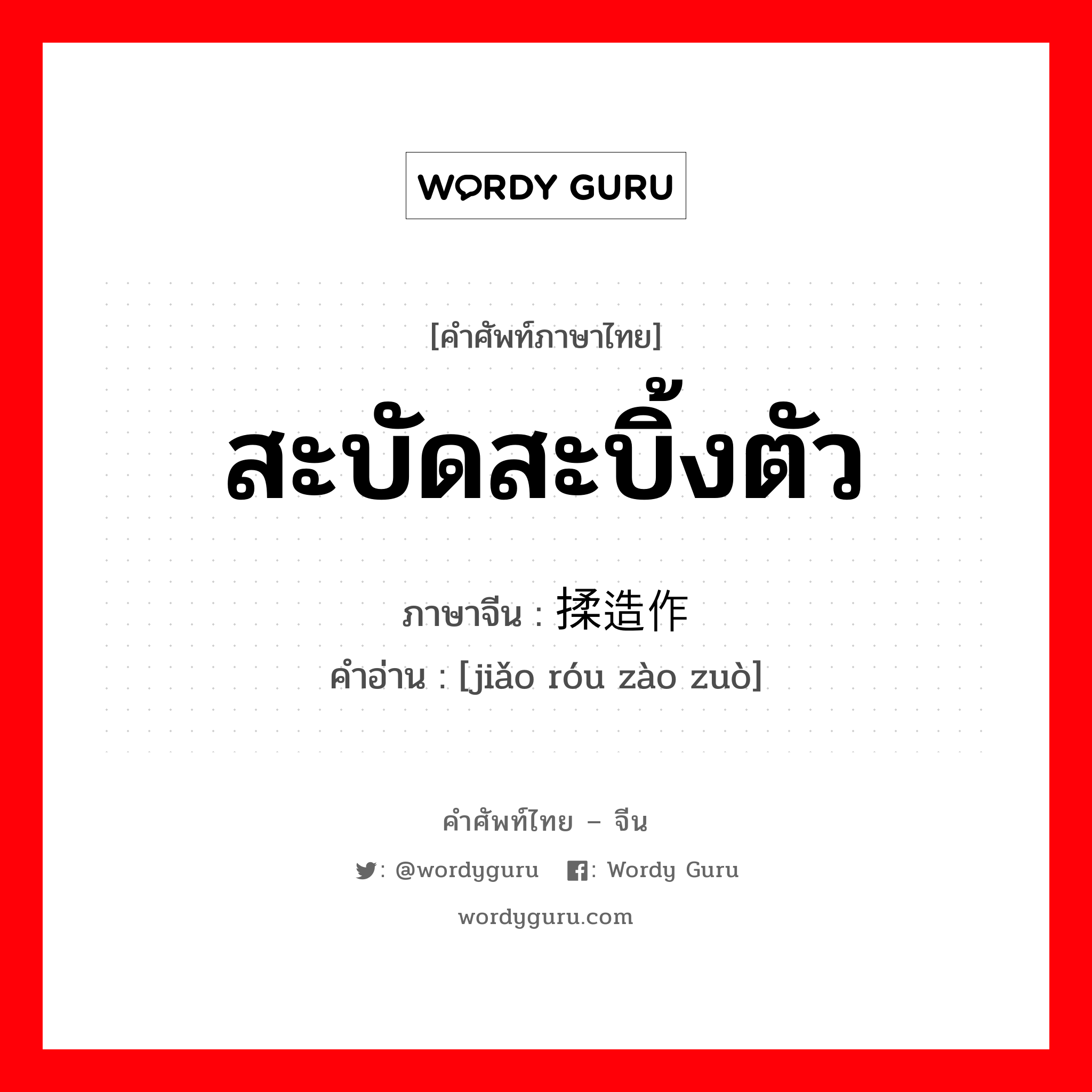 สะบัดสะบิ้งตัว ภาษาจีนคืออะไร, คำศัพท์ภาษาไทย - จีน สะบัดสะบิ้งตัว ภาษาจีน 矫揉造作 คำอ่าน [jiǎo róu zào zuò]