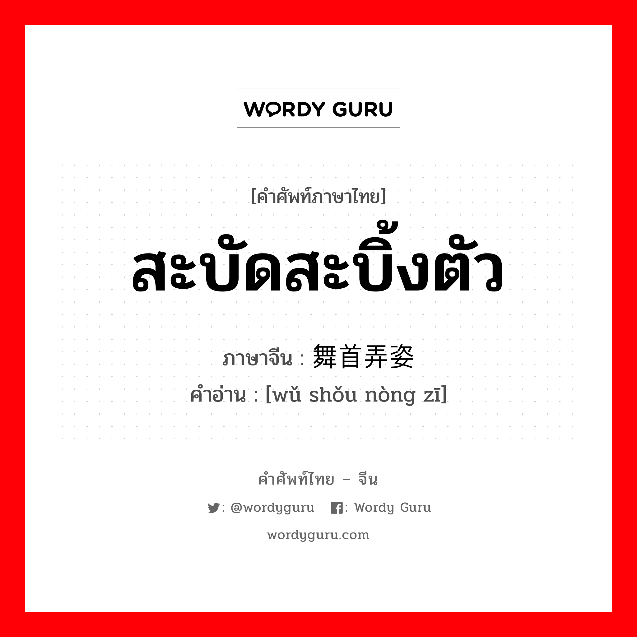 สะบัดสะบิ้งตัว ภาษาจีนคืออะไร, คำศัพท์ภาษาไทย - จีน สะบัดสะบิ้งตัว ภาษาจีน 舞首弄姿 คำอ่าน [wǔ shǒu nòng zī]