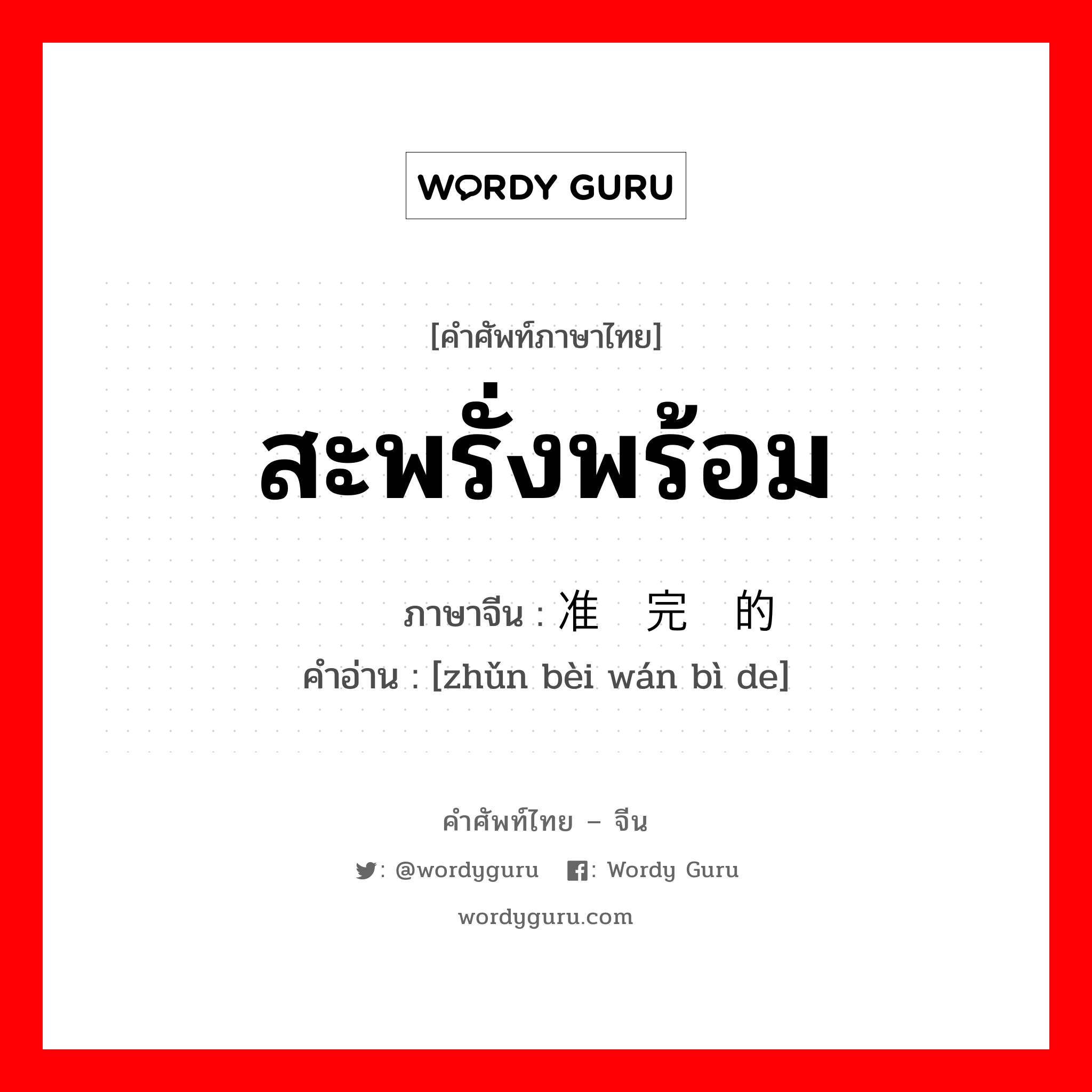 สะพรั่งพร้อม ภาษาจีนคืออะไร, คำศัพท์ภาษาไทย - จีน สะพรั่งพร้อม ภาษาจีน 准备完毕的 คำอ่าน [zhǔn bèi wán bì de]