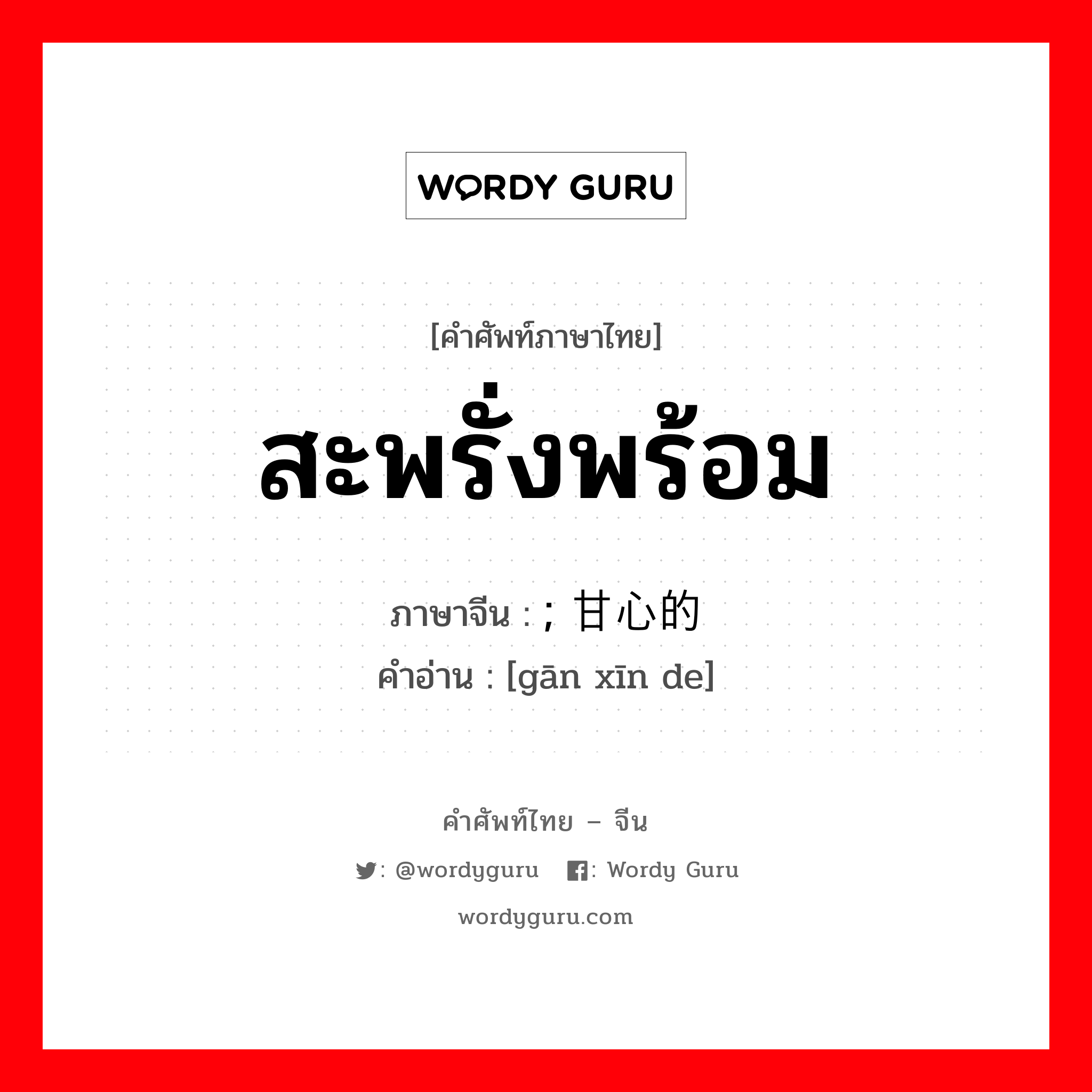 สะพรั่งพร้อม ภาษาจีนคืออะไร, คำศัพท์ภาษาไทย - จีน สะพรั่งพร้อม ภาษาจีน ; 甘心的 คำอ่าน [gān xīn de]