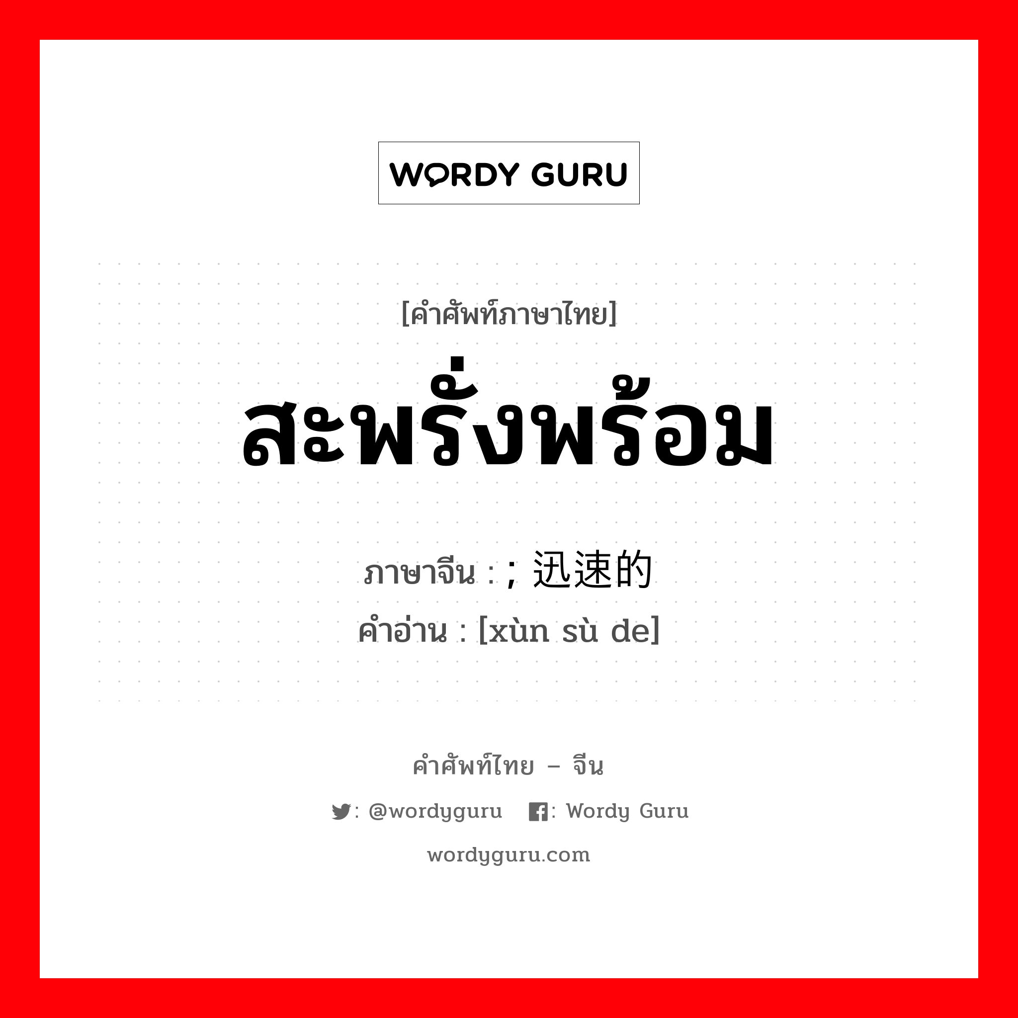 สะพรั่งพร้อม ภาษาจีนคืออะไร, คำศัพท์ภาษาไทย - จีน สะพรั่งพร้อม ภาษาจีน ; 迅速的 คำอ่าน [xùn sù de]