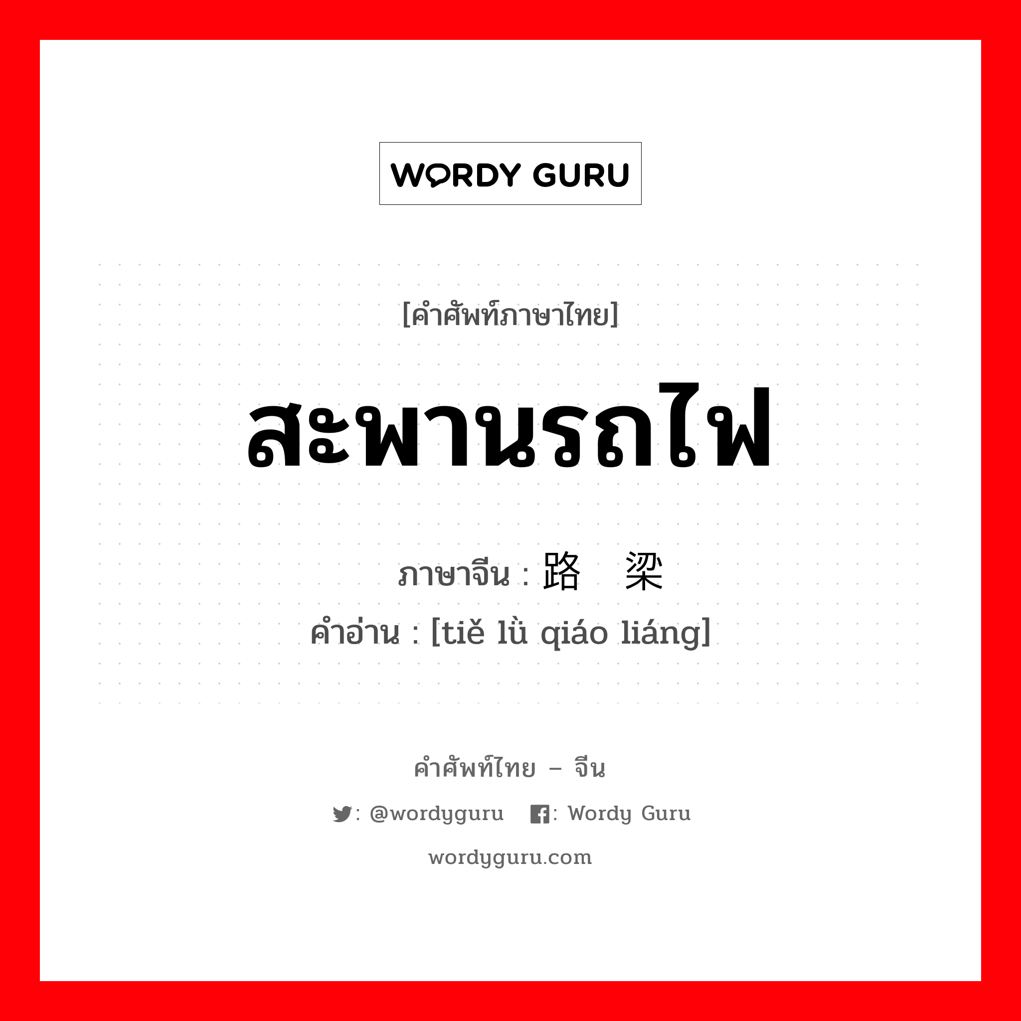 สะพานรถไฟ ภาษาจีนคืออะไร, คำศัพท์ภาษาไทย - จีน สะพานรถไฟ ภาษาจีน 铁路桥梁 คำอ่าน [tiě lǜ qiáo liáng]