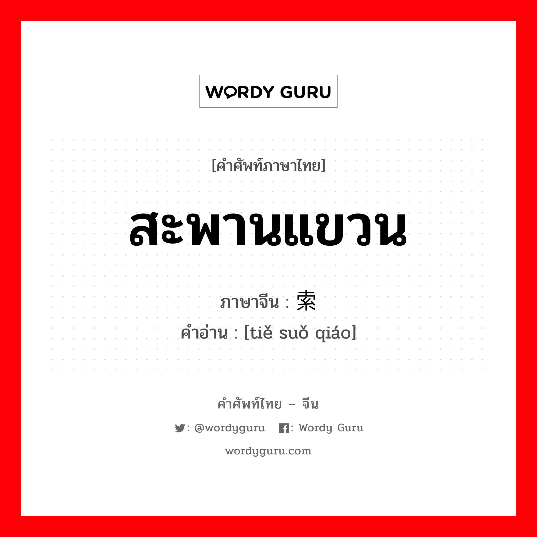 สะพานแขวน ภาษาจีนคืออะไร, คำศัพท์ภาษาไทย - จีน สะพานแขวน ภาษาจีน 铁索桥 คำอ่าน [tiě suǒ qiáo]