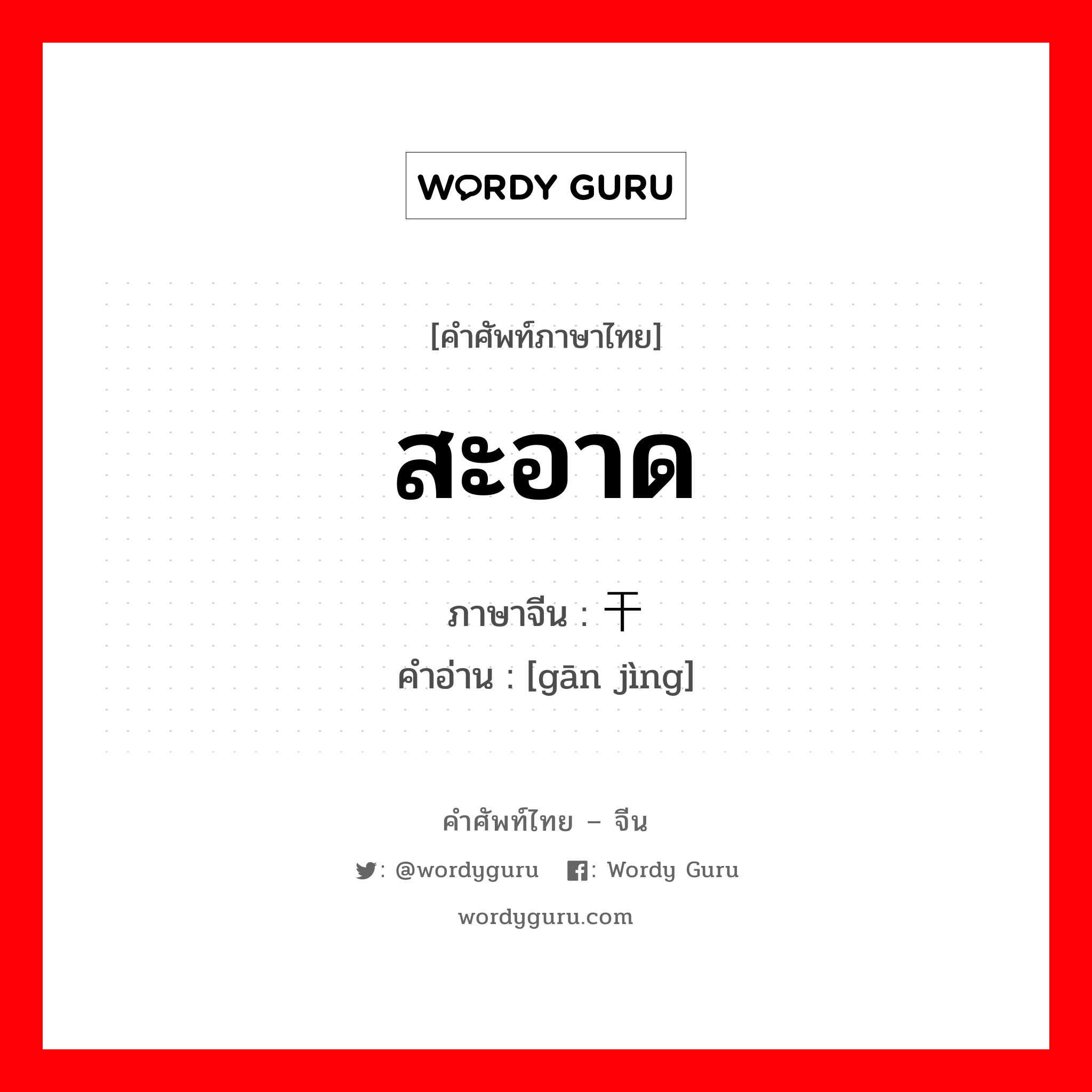 สะอาด ภาษาจีนคืออะไร, คำศัพท์ภาษาไทย - จีน สะอาด ภาษาจีน 干净 คำอ่าน [gān jìng]