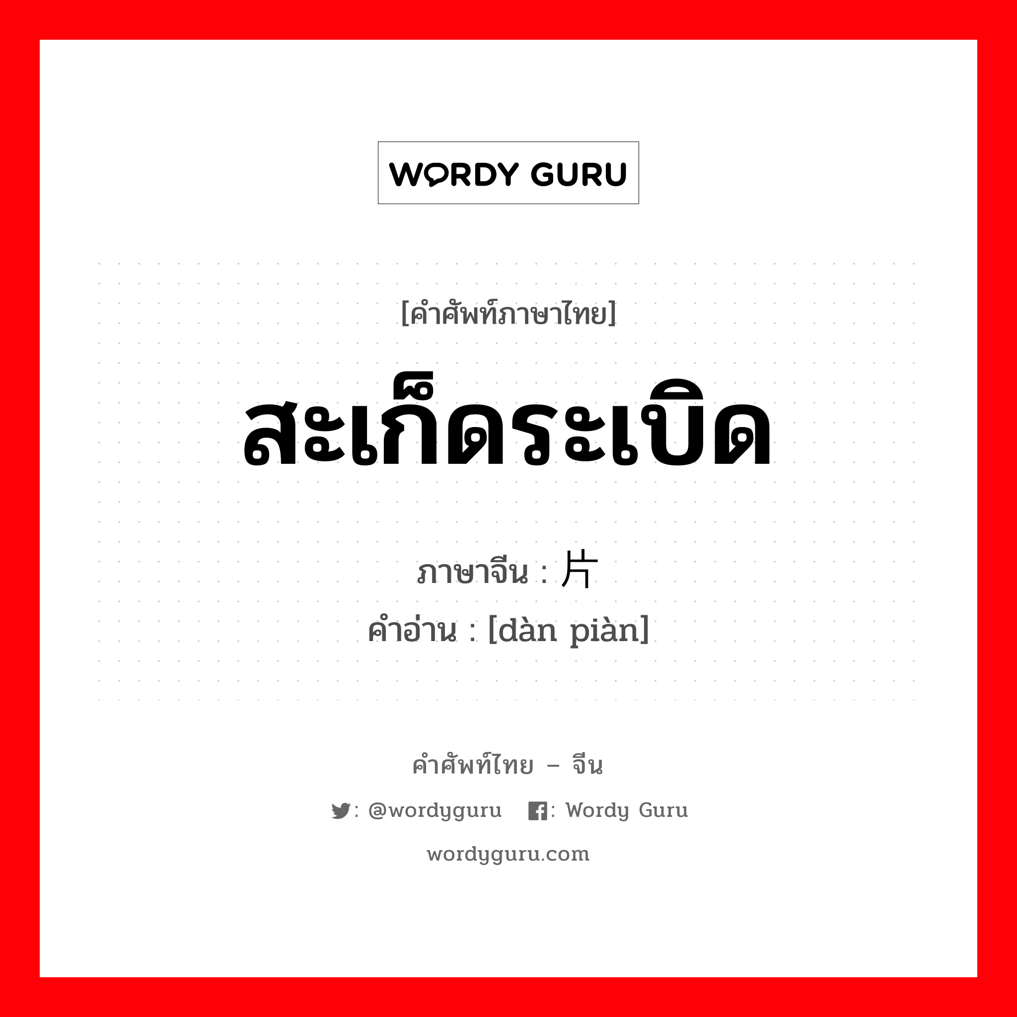 สะเก็ดระเบิด ภาษาจีนคืออะไร, คำศัพท์ภาษาไทย - จีน สะเก็ดระเบิด ภาษาจีน 弹片 คำอ่าน [dàn piàn]