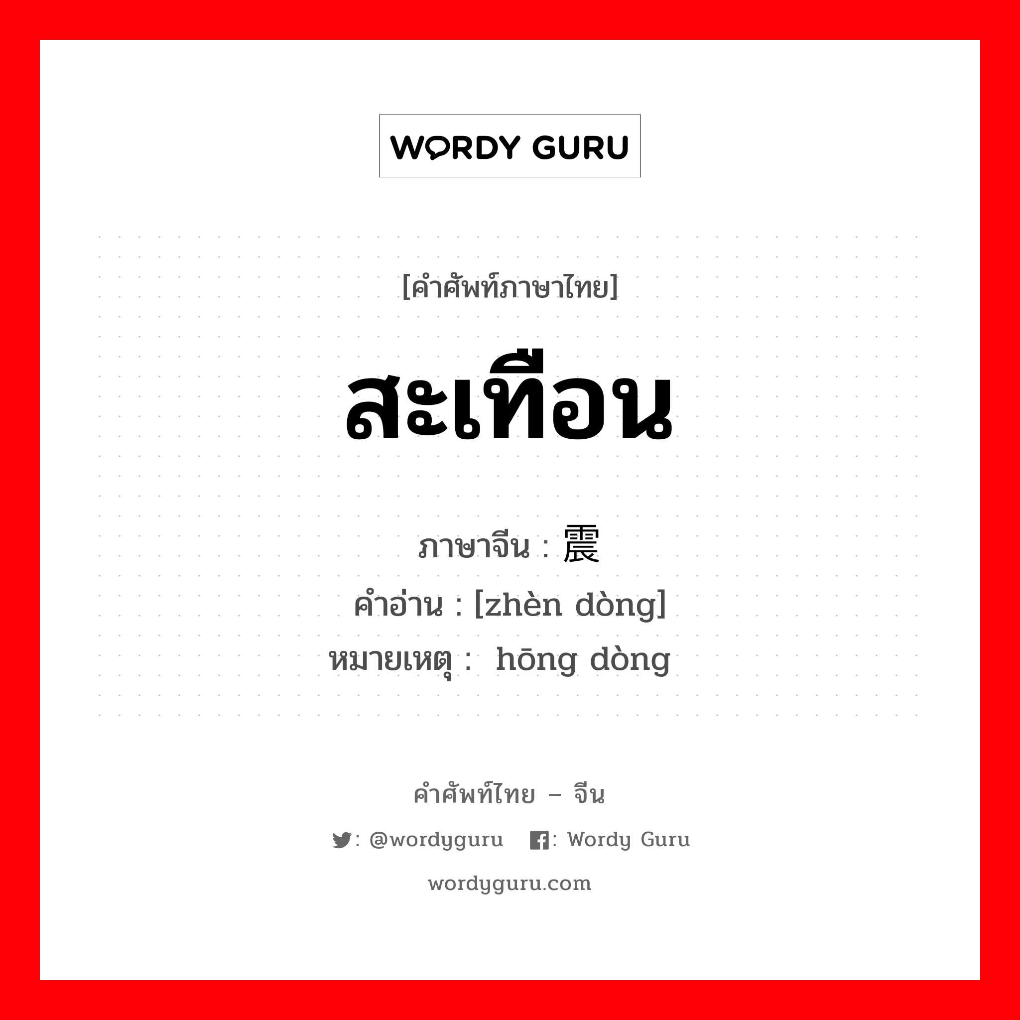 สะเทือน ภาษาจีนคืออะไร, คำศัพท์ภาษาไทย - จีน สะเทือน ภาษาจีน 震动 คำอ่าน [zhèn dòng] หมายเหตุ 轰动 hōng dòng