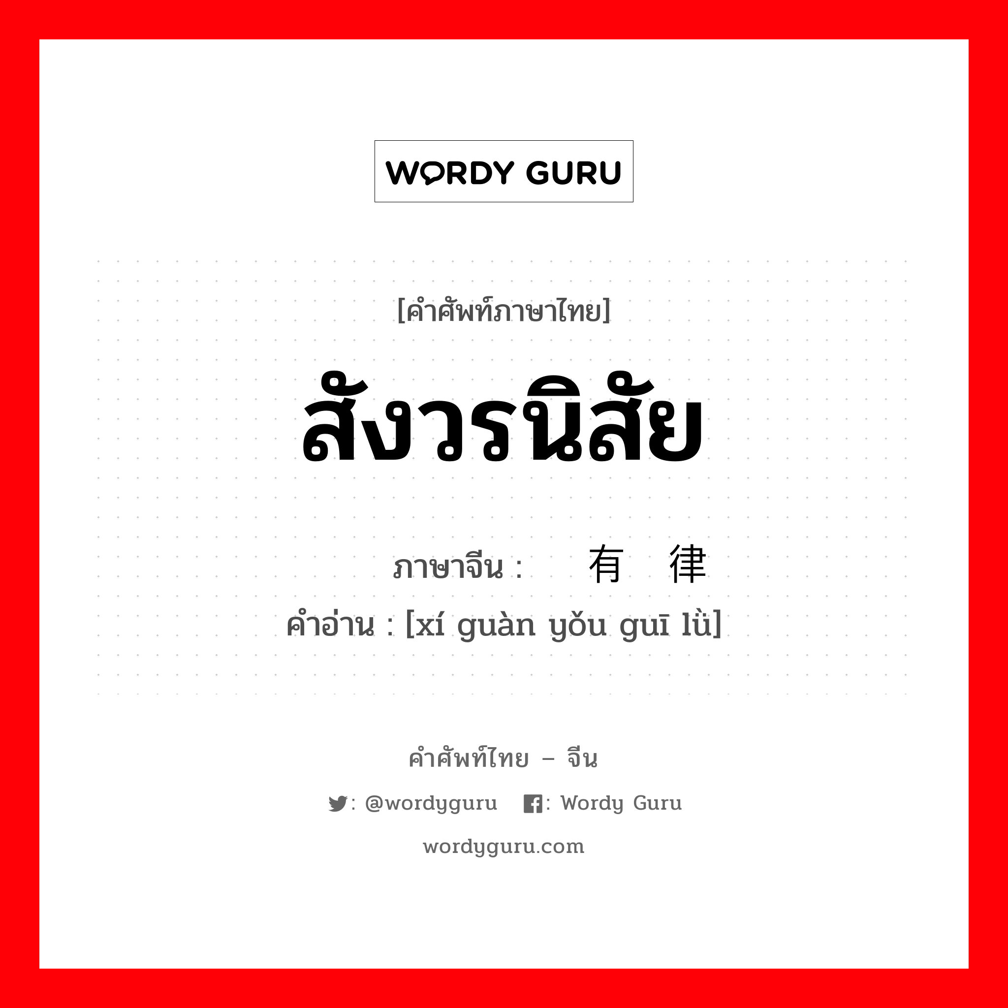 สังวรนิสัย ภาษาจีนคืออะไร, คำศัพท์ภาษาไทย - จีน สังวรนิสัย ภาษาจีน 习惯有规律 คำอ่าน [xí guàn yǒu guī lǜ]