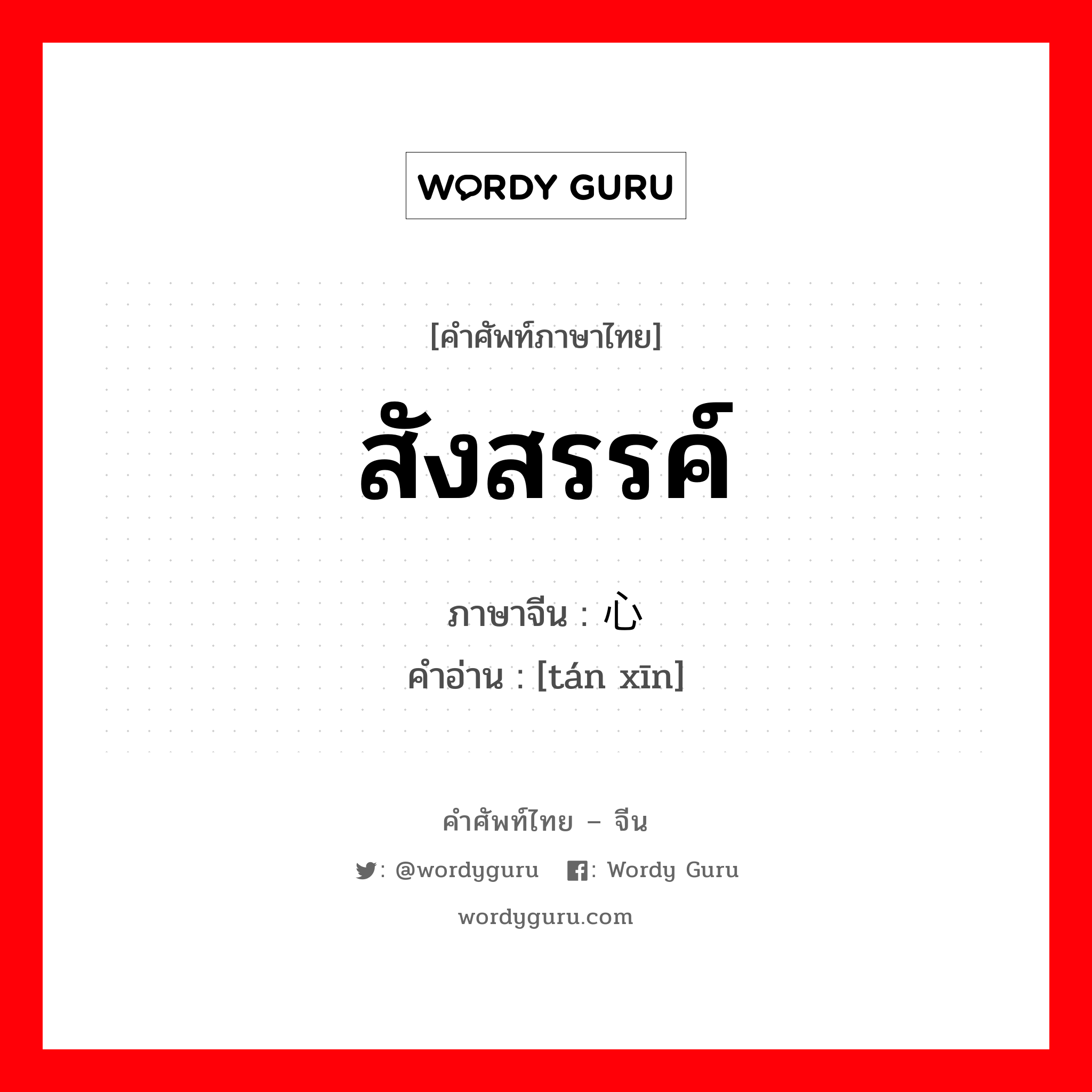 สังสรรค์ ภาษาจีนคืออะไร, คำศัพท์ภาษาไทย - จีน สังสรรค์ ภาษาจีน 谈心 คำอ่าน [tán xīn]