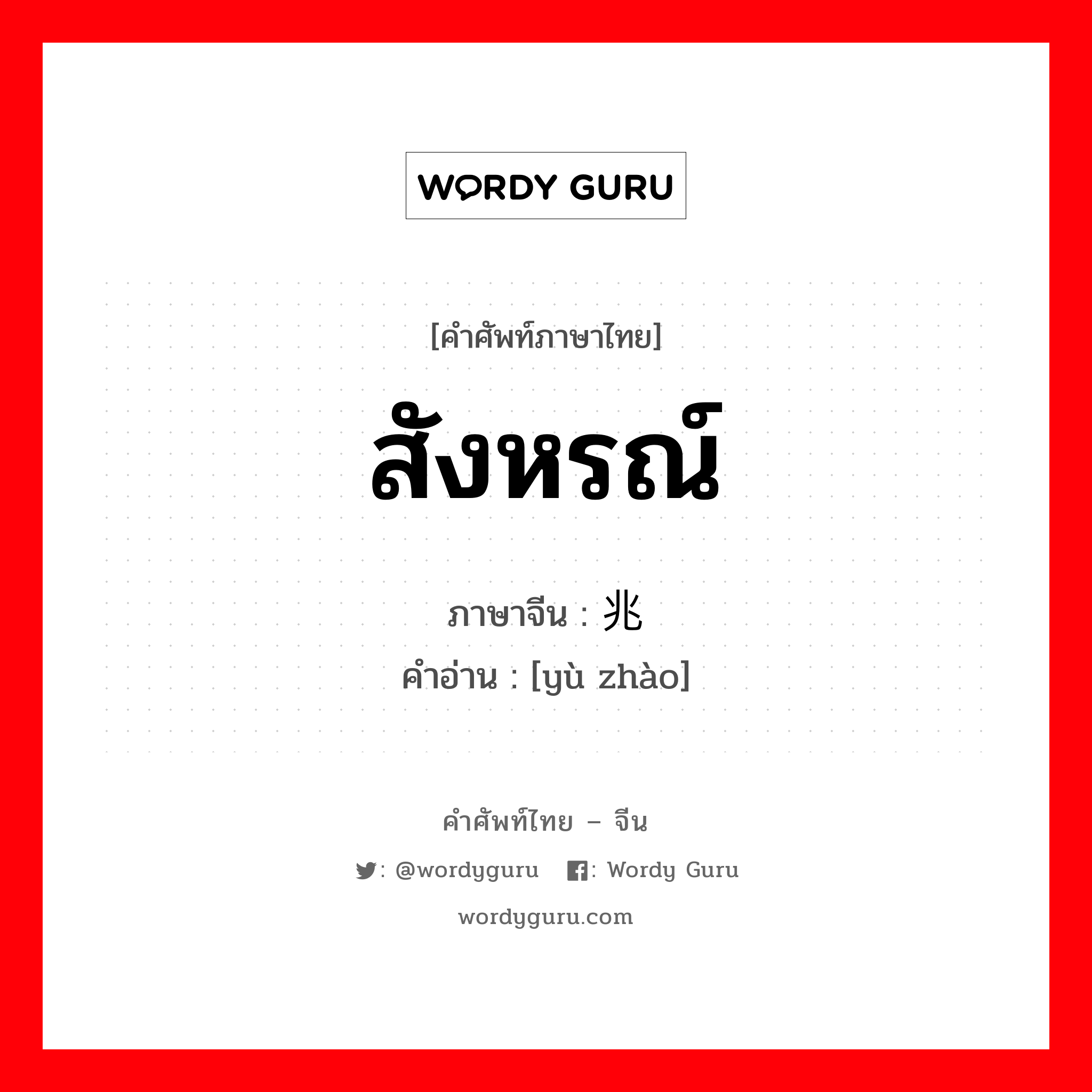 สังหรณ์ ภาษาจีนคืออะไร, คำศัพท์ภาษาไทย - จีน สังหรณ์ ภาษาจีน 预兆 คำอ่าน [yù zhào]