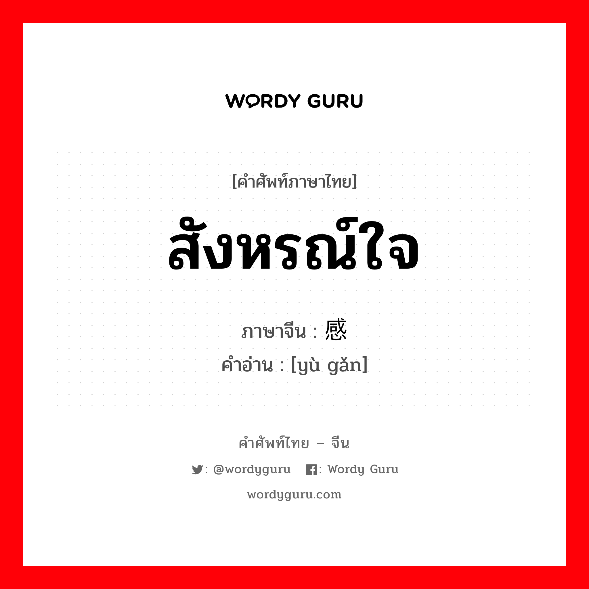 สังหรณ์ใจ ภาษาจีนคืออะไร, คำศัพท์ภาษาไทย - จีน สังหรณ์ใจ ภาษาจีน 预感 คำอ่าน [yù gǎn]