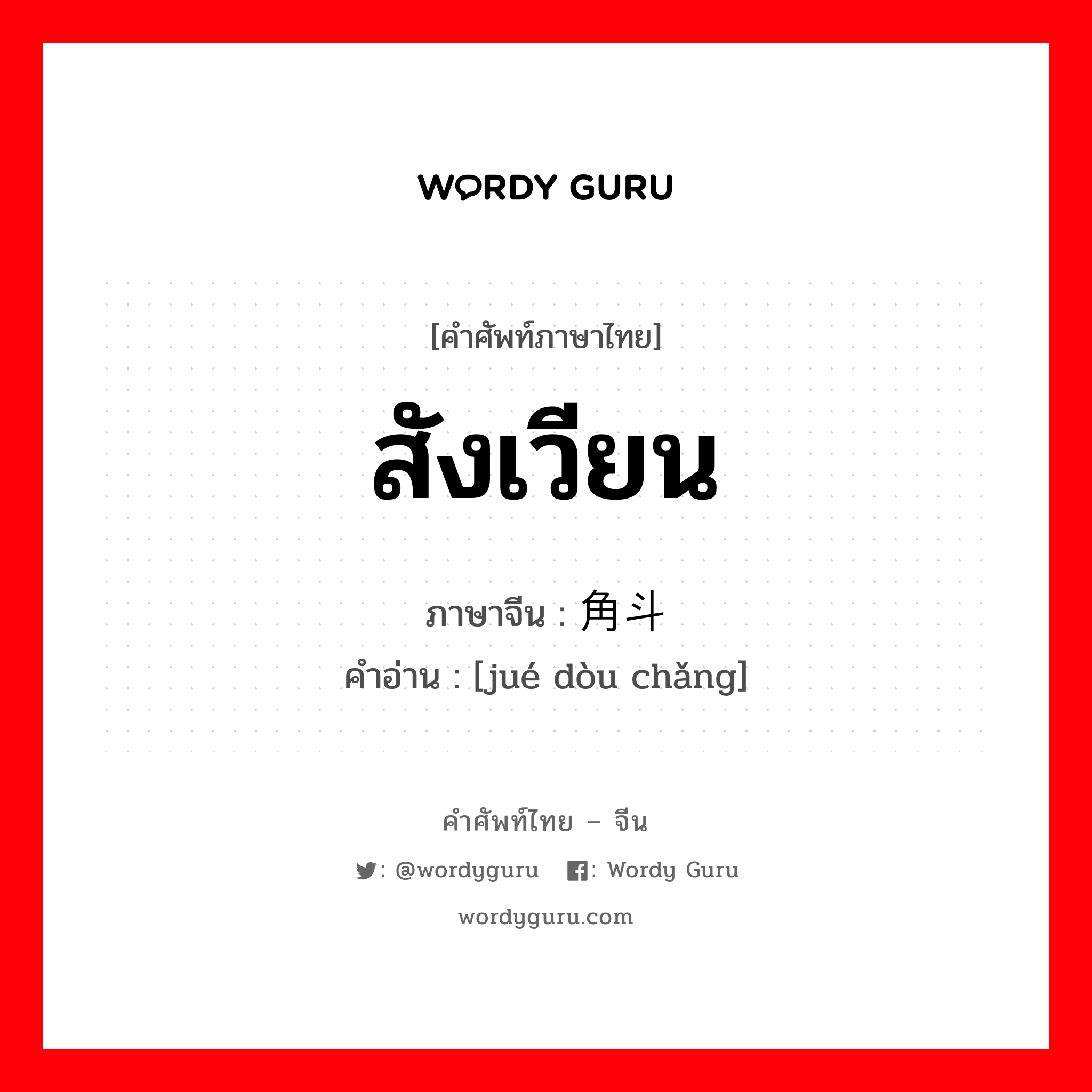 สังเวียน ภาษาจีนคืออะไร, คำศัพท์ภาษาไทย - จีน สังเวียน ภาษาจีน 角斗场 คำอ่าน [jué dòu chǎng]