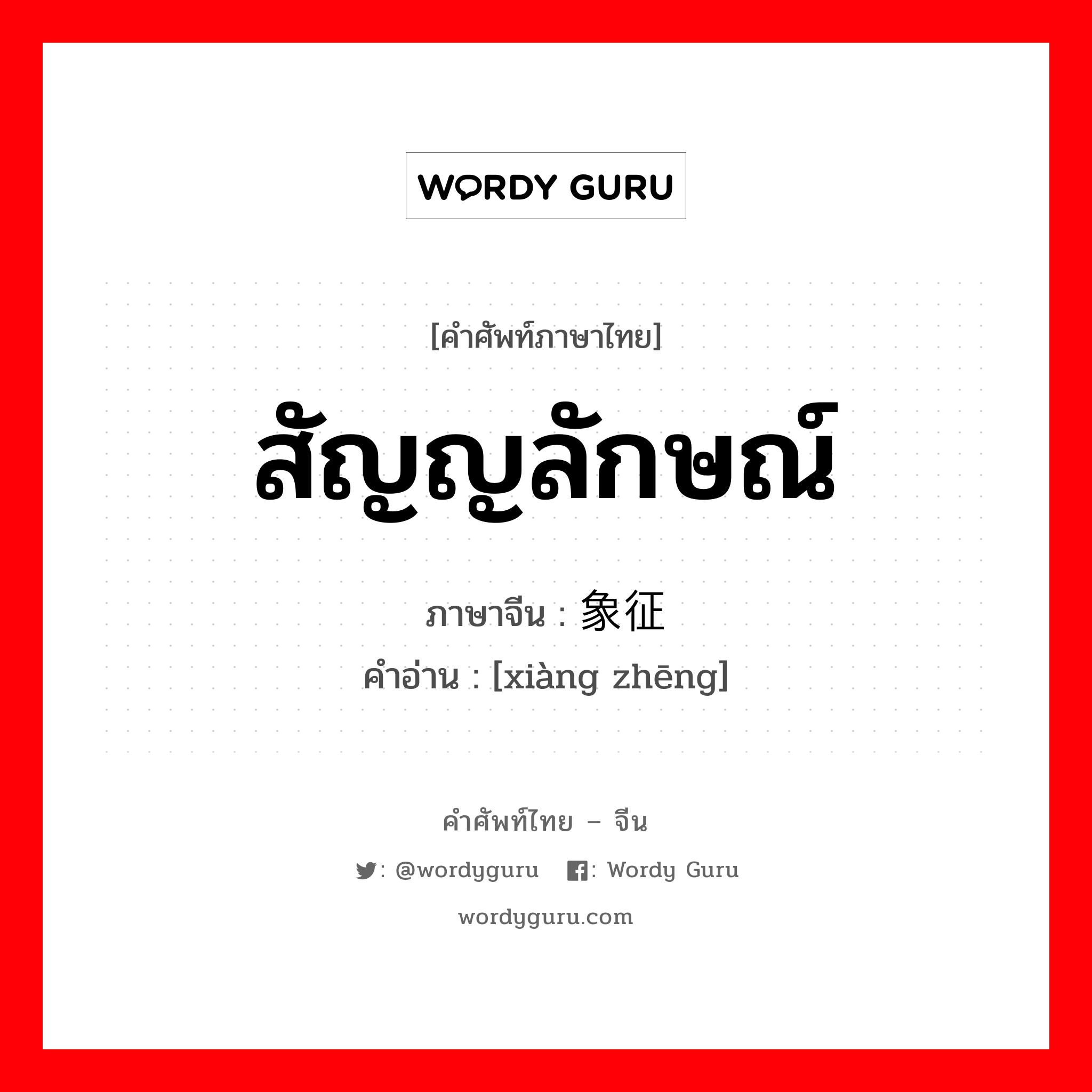 สัญญลักษณ์ ภาษาจีนคืออะไร, คำศัพท์ภาษาไทย - จีน สัญญลักษณ์ ภาษาจีน 象征 คำอ่าน [xiàng zhēng]