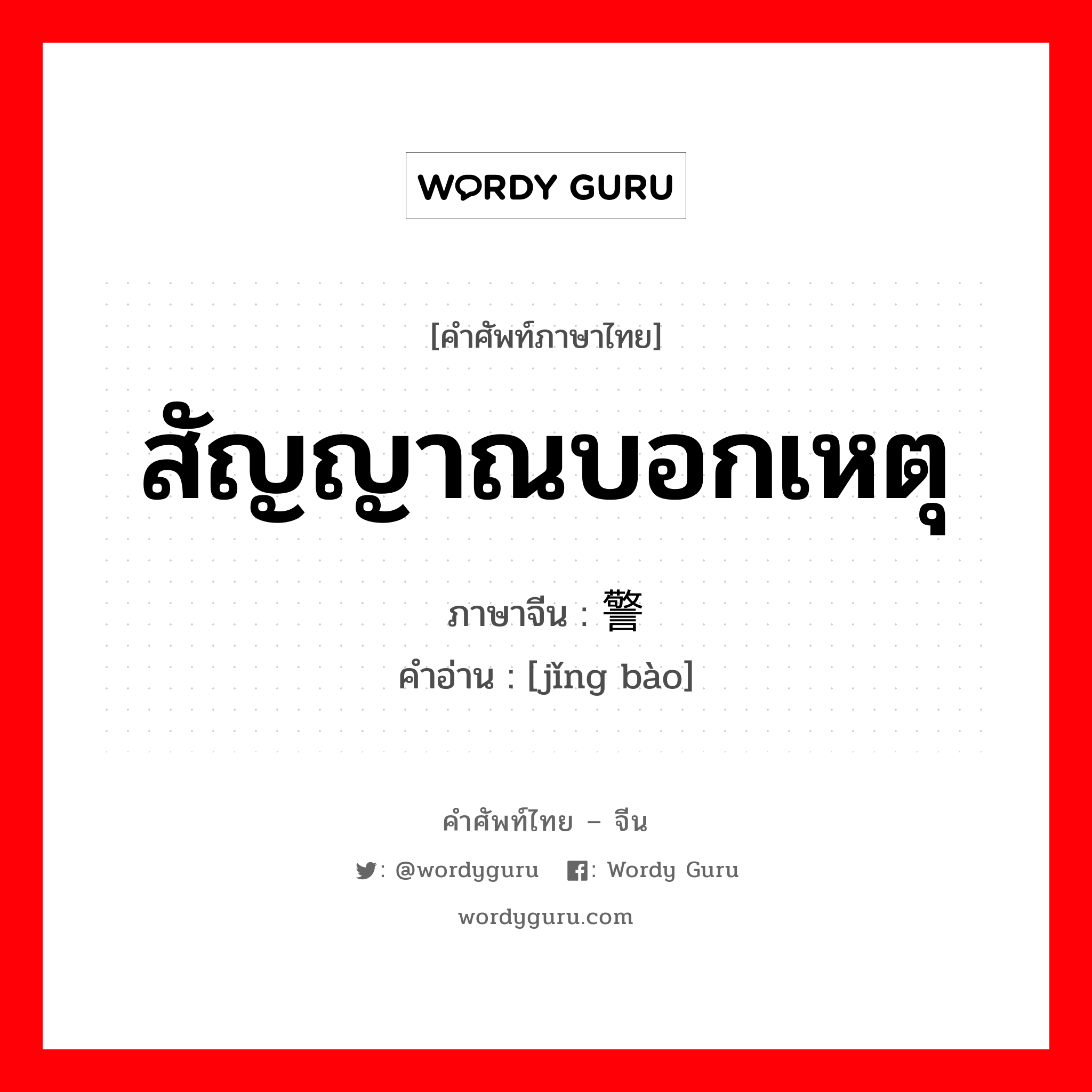 สัญญาณบอกเหตุ ภาษาจีนคืออะไร, คำศัพท์ภาษาไทย - จีน สัญญาณบอกเหตุ ภาษาจีน 警报 คำอ่าน [jǐng bào]