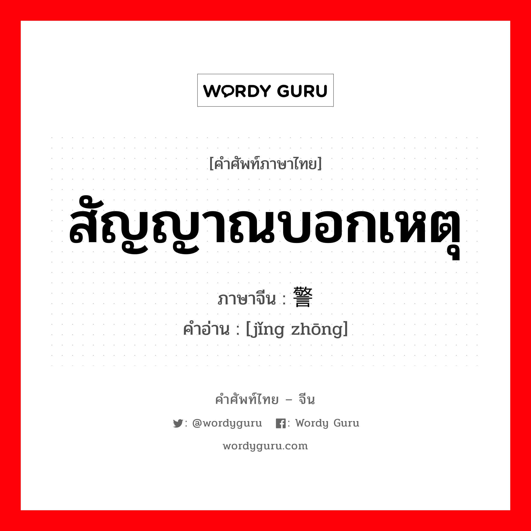 สัญญาณบอกเหตุ ภาษาจีนคืออะไร, คำศัพท์ภาษาไทย - จีน สัญญาณบอกเหตุ ภาษาจีน 警钟 คำอ่าน [jǐng zhōng]