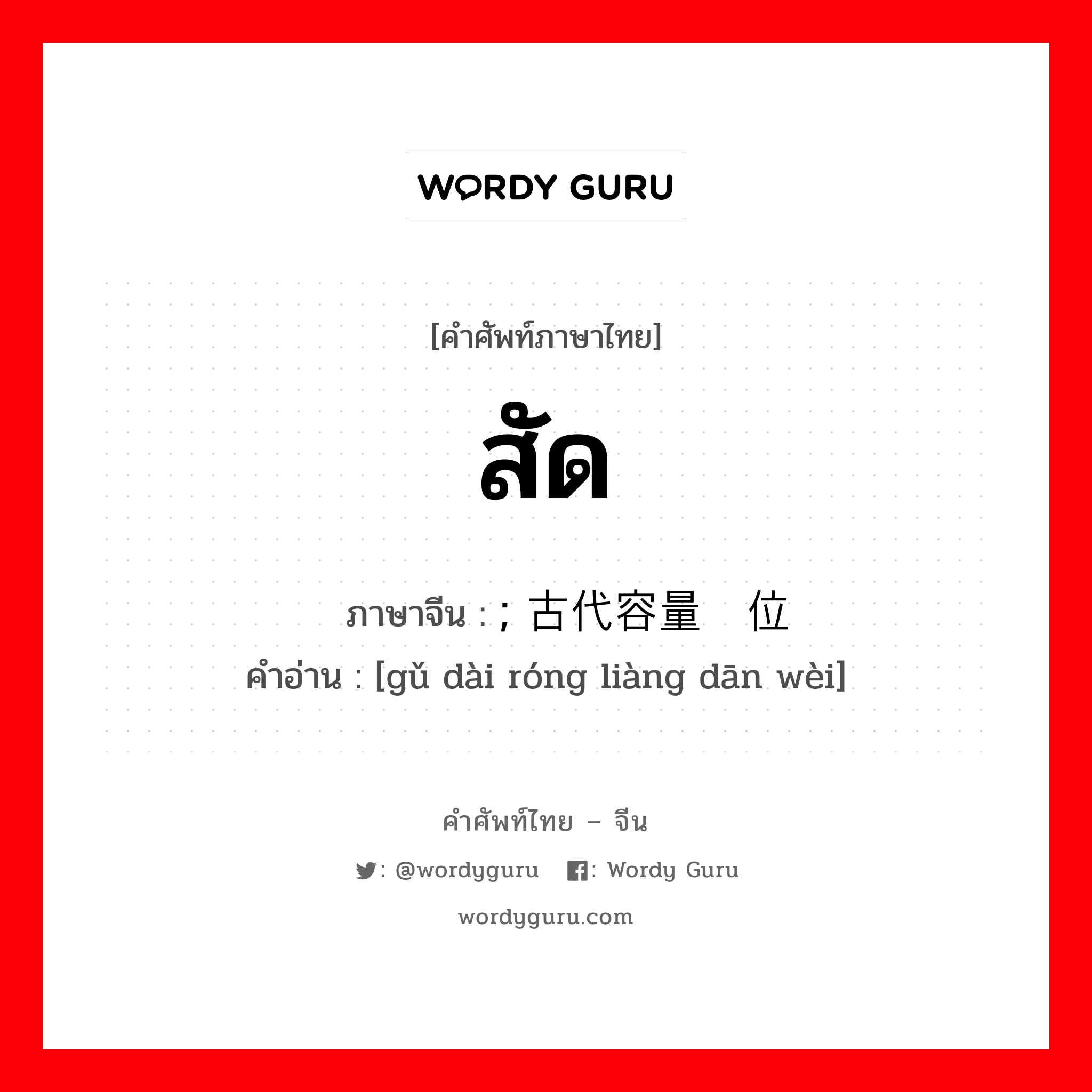 สัด ภาษาจีนคืออะไร, คำศัพท์ภาษาไทย - จีน สัด ภาษาจีน ; 古代容量单位 คำอ่าน [gǔ dài róng liàng dān wèi]