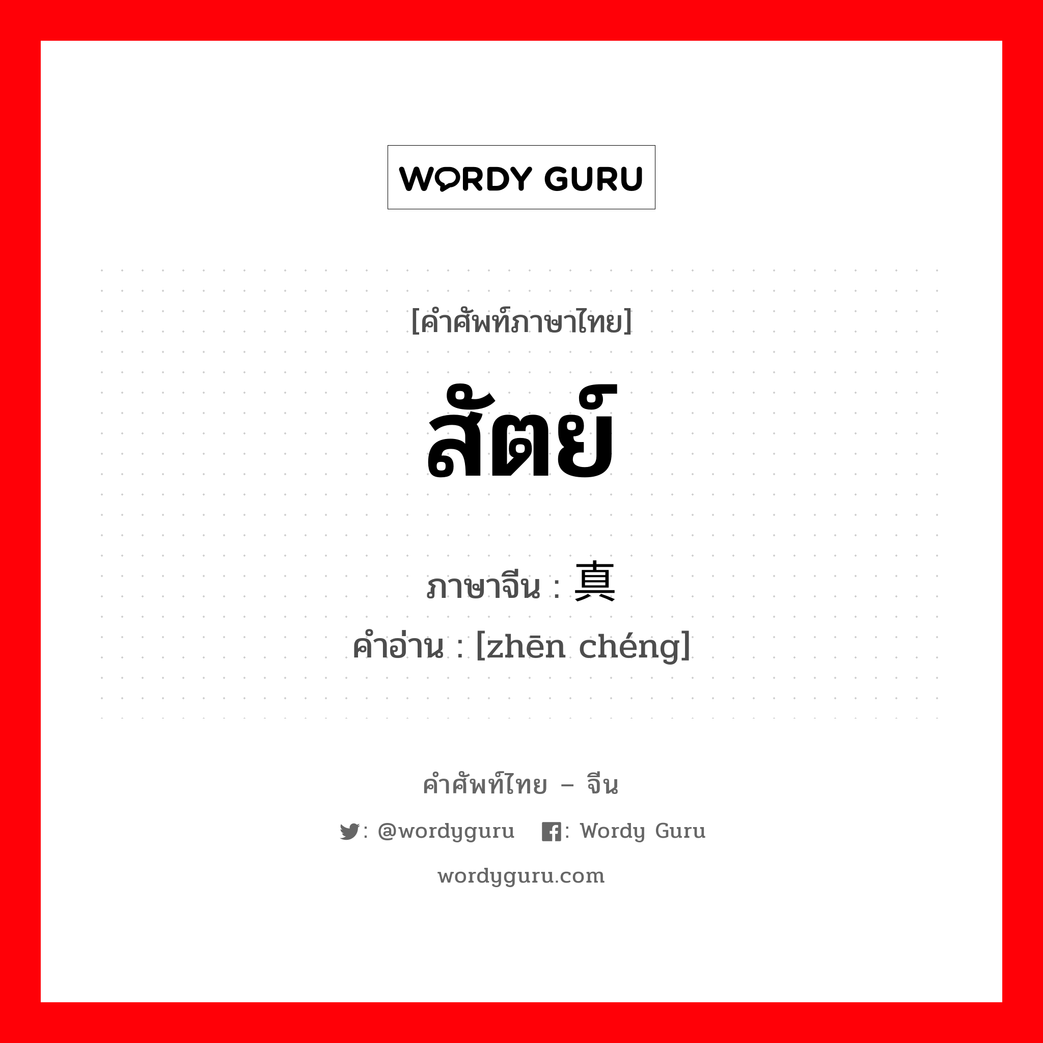 สัตย์ ภาษาจีนคืออะไร, คำศัพท์ภาษาไทย - จีน สัตย์ ภาษาจีน 真诚 คำอ่าน [zhēn chéng]