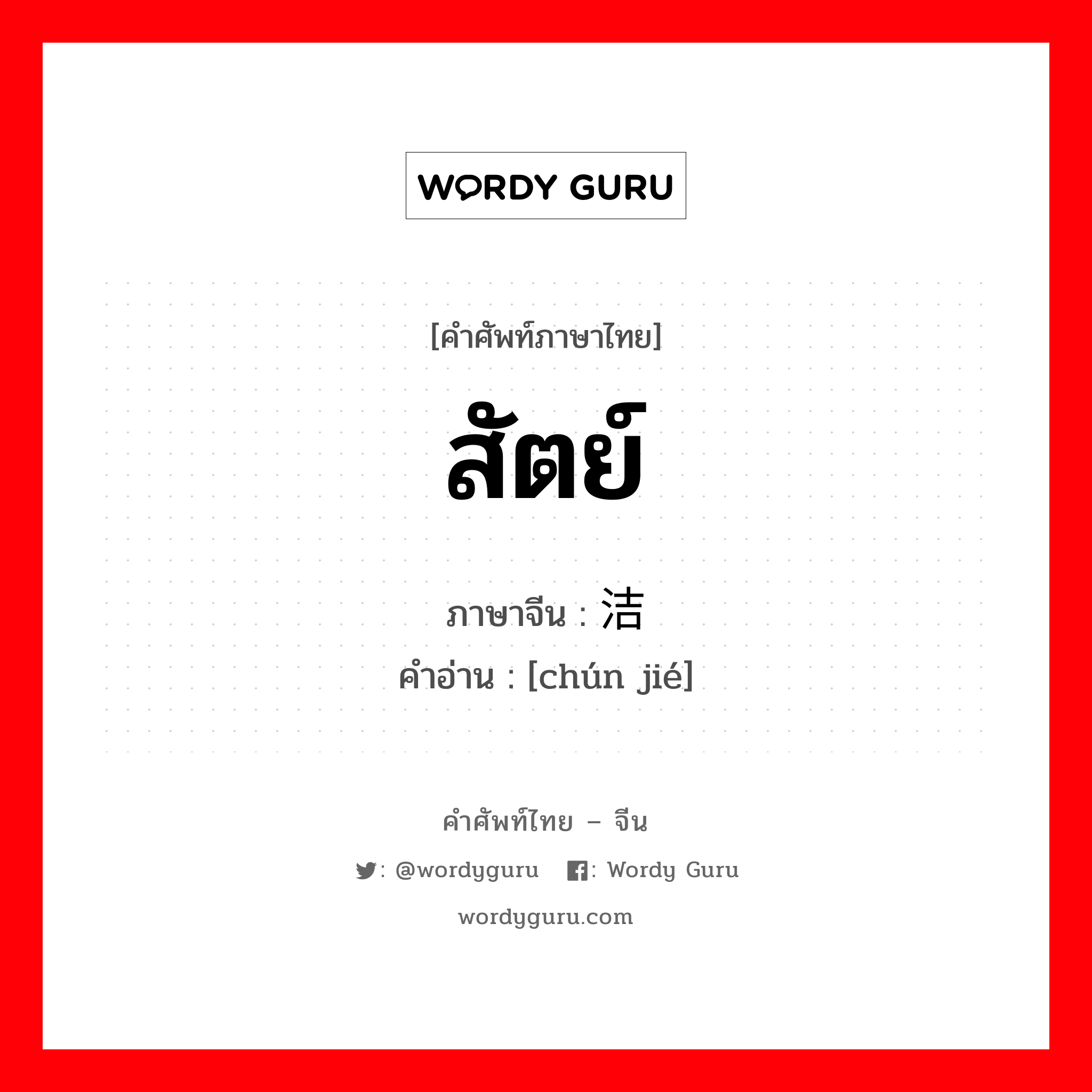 สัตย์ ภาษาจีนคืออะไร, คำศัพท์ภาษาไทย - จีน สัตย์ ภาษาจีน 纯洁 คำอ่าน [chún jié]