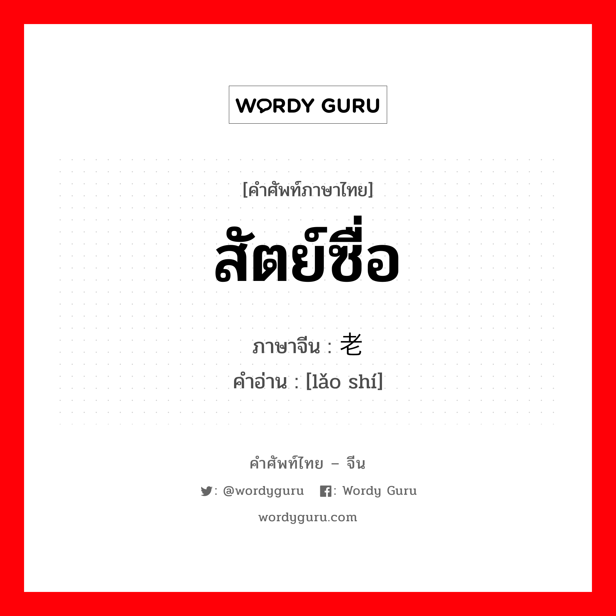 สัตย์ซื่อ ภาษาจีนคืออะไร, คำศัพท์ภาษาไทย - จีน สัตย์ซื่อ ภาษาจีน 老实 คำอ่าน [lǎo shí]