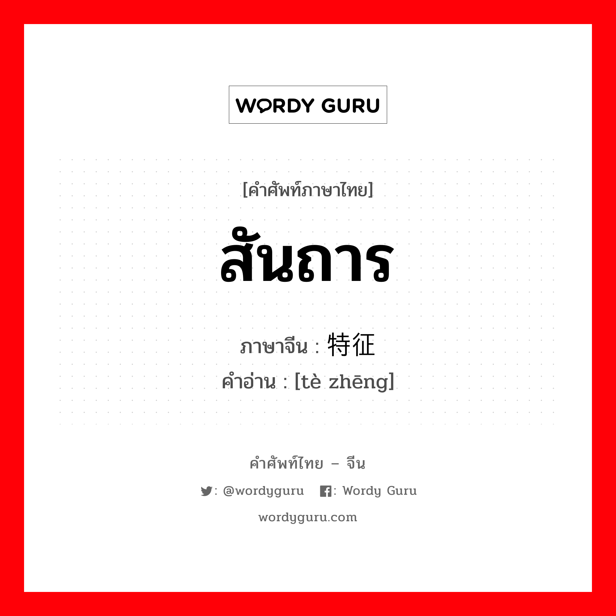 สันถาร ภาษาจีนคืออะไร, คำศัพท์ภาษาไทย - จีน สันถาร ภาษาจีน 特征 คำอ่าน [tè zhēng]