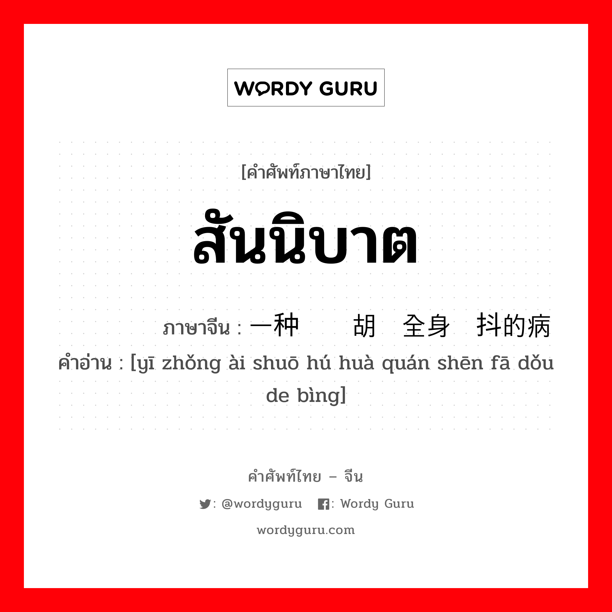 สันนิบาต ภาษาจีนคืออะไร, คำศัพท์ภาษาไทย - จีน สันนิบาต ภาษาจีน 一种爱说胡话全身发抖的病 คำอ่าน [yī zhǒng ài shuō hú huà quán shēn fā dǒu de bìng]