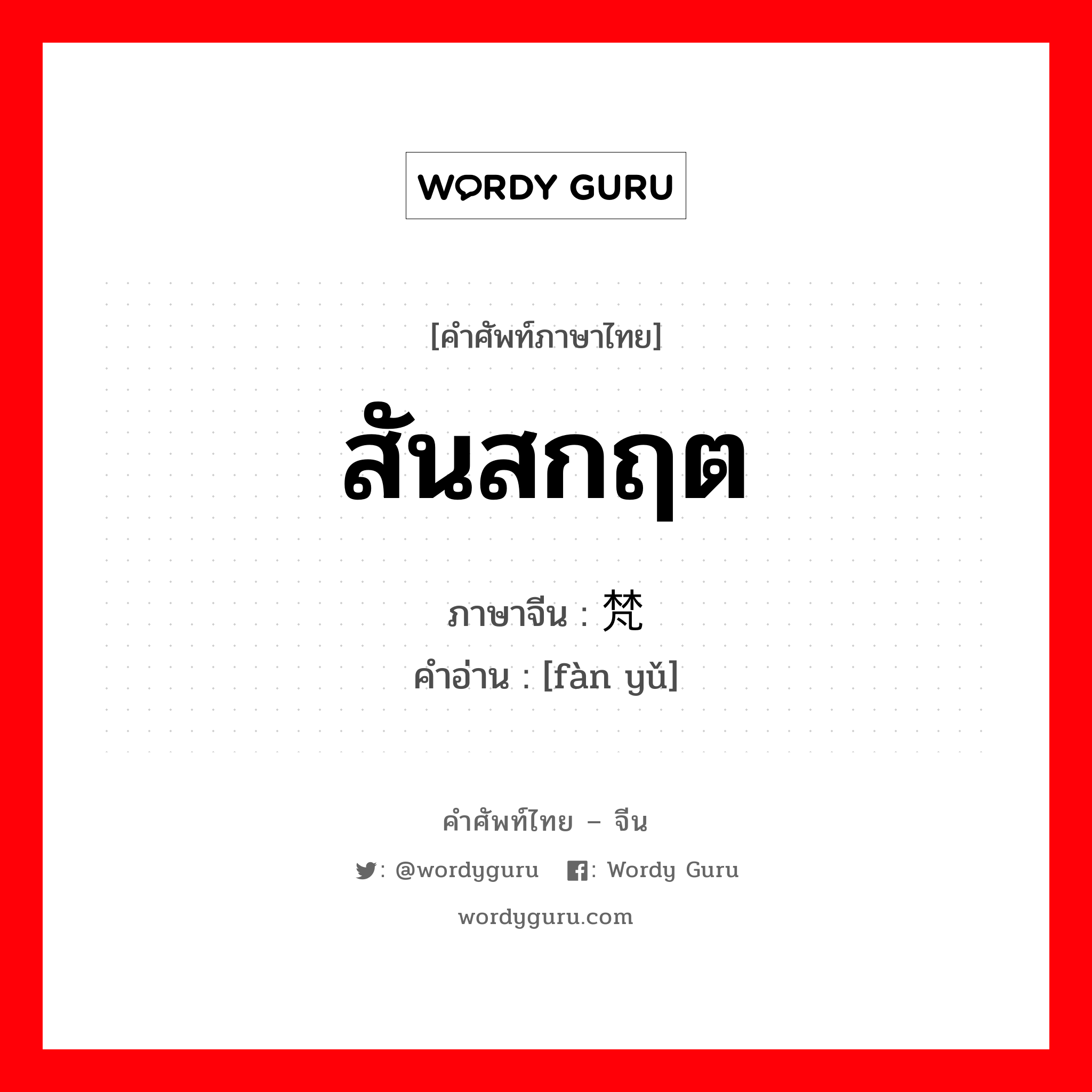 สันสกฤต ภาษาจีนคืออะไร, คำศัพท์ภาษาไทย - จีน สันสกฤต ภาษาจีน 梵语 คำอ่าน [fàn yǔ]