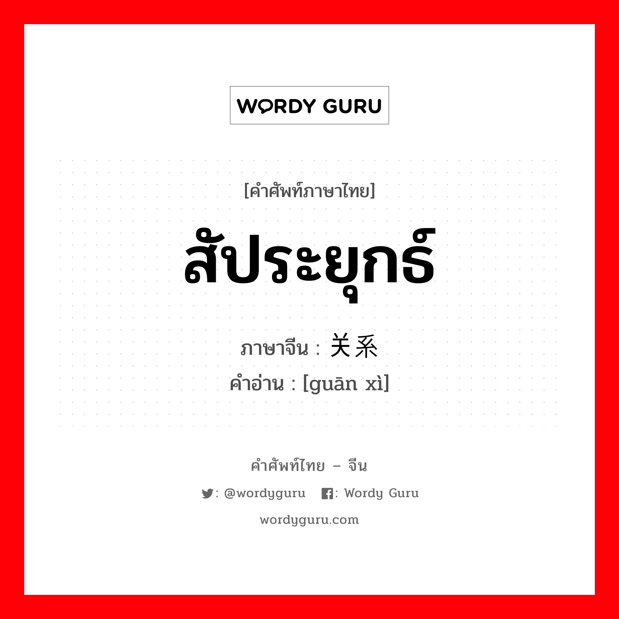 สัประยุกธ์ ภาษาจีนคืออะไร, คำศัพท์ภาษาไทย - จีน สัประยุกธ์ ภาษาจีน 关系 คำอ่าน [guān xì]