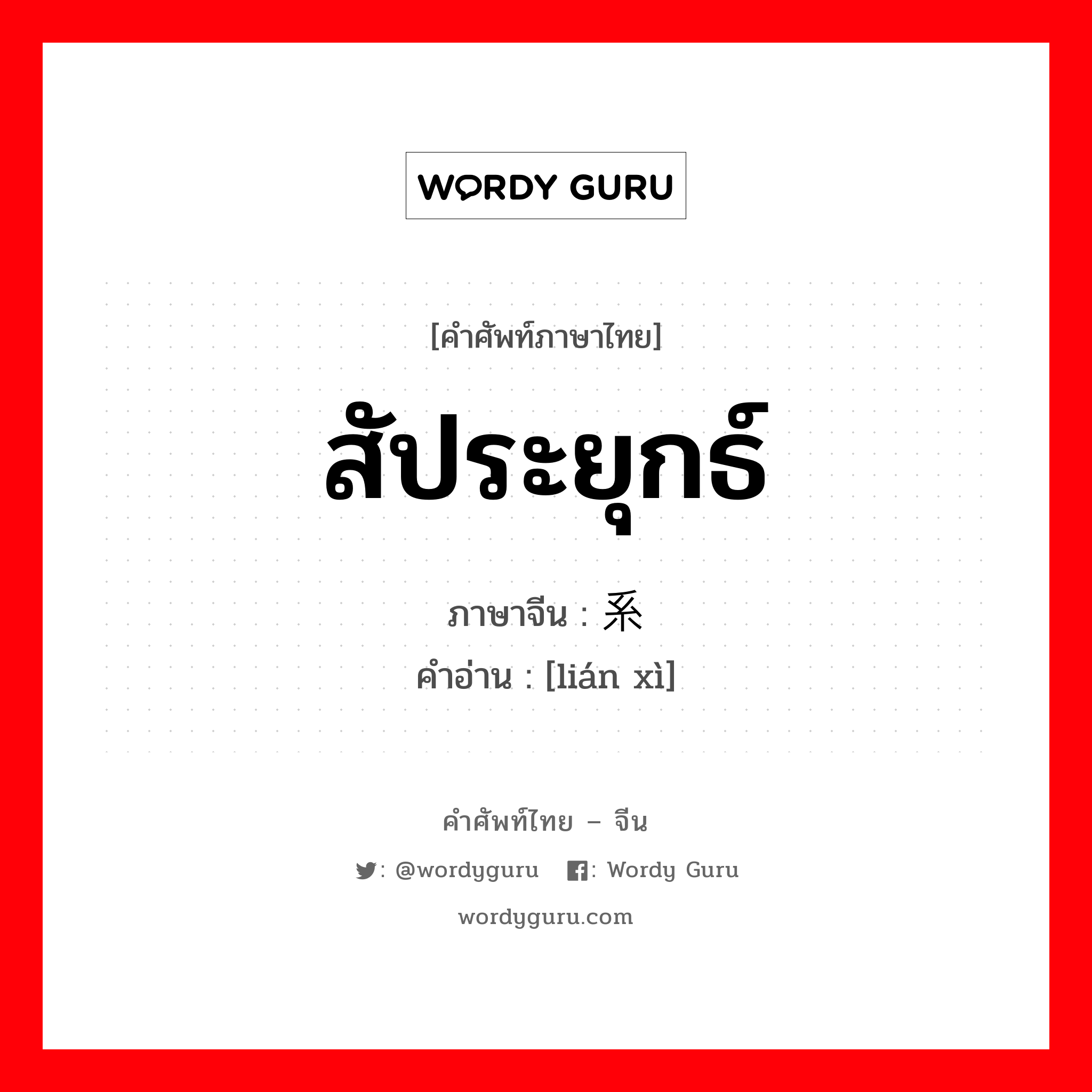 สัประยุกธ์ ภาษาจีนคืออะไร, คำศัพท์ภาษาไทย - จีน สัประยุกธ์ ภาษาจีน 联系 คำอ่าน [lián xì]