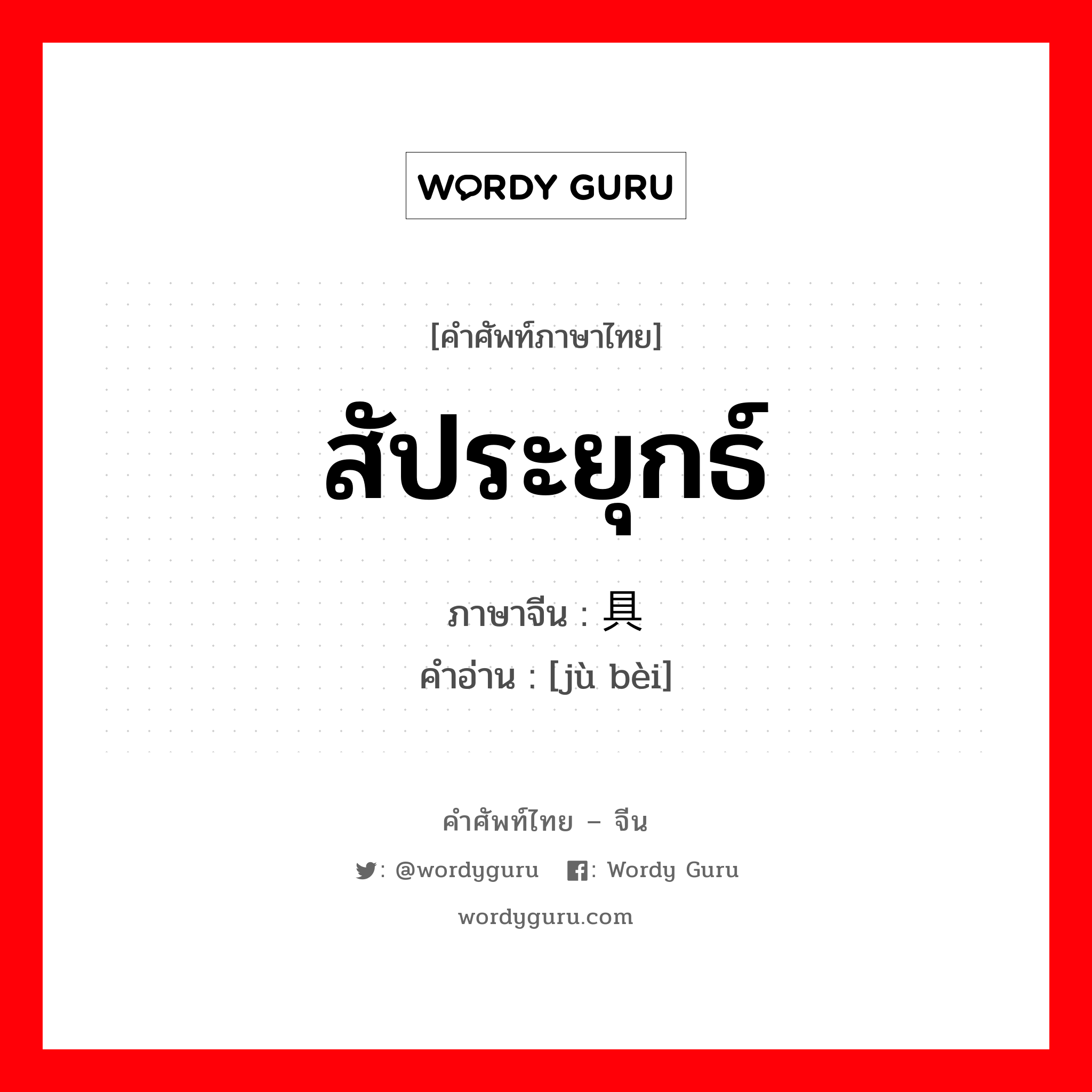 สัประยุกธ์ ภาษาจีนคืออะไร, คำศัพท์ภาษาไทย - จีน สัประยุกธ์ ภาษาจีน 具备 คำอ่าน [jù bèi]