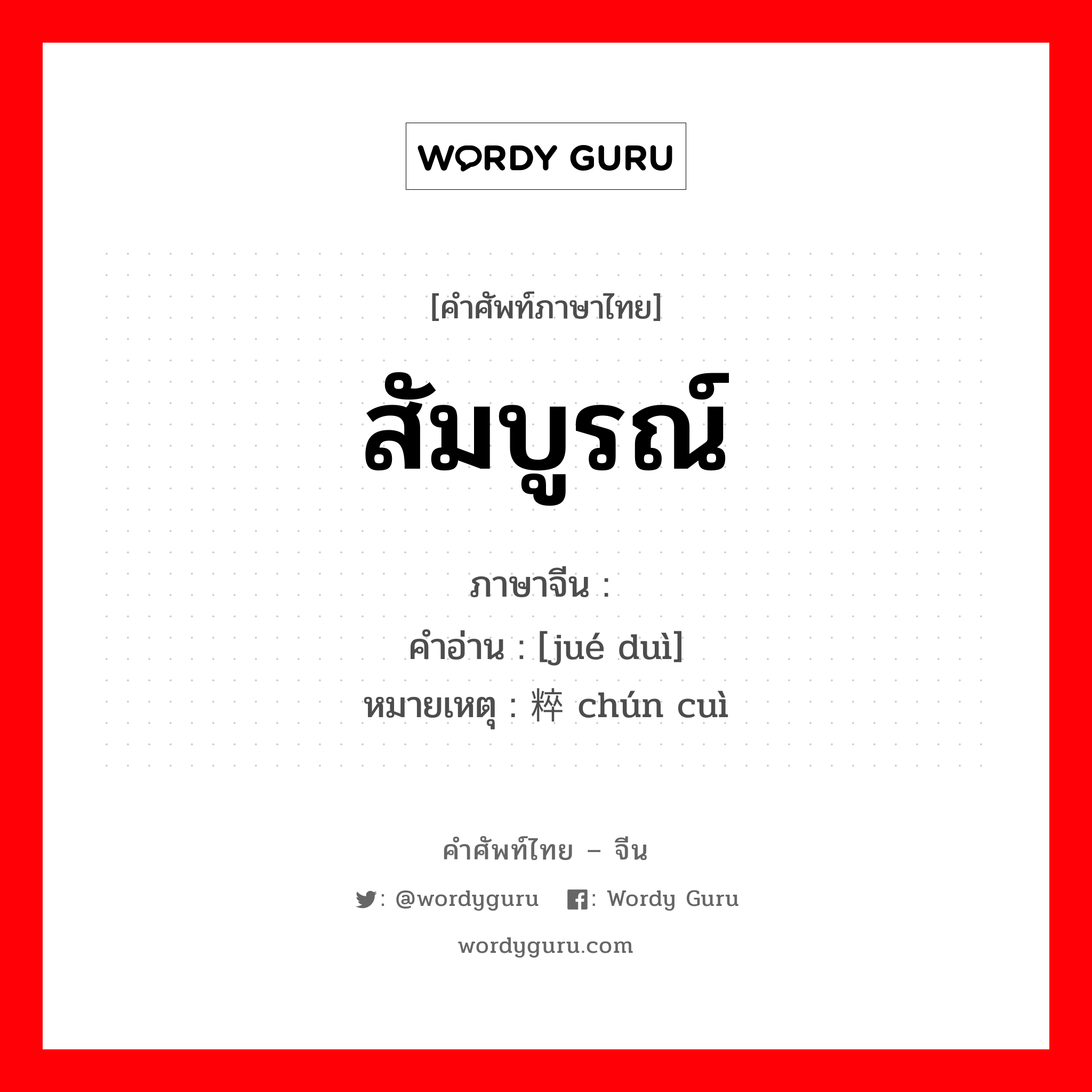 สัมบูรณ์ ภาษาจีนคืออะไร, คำศัพท์ภาษาไทย - จีน สัมบูรณ์ ภาษาจีน 绝对 คำอ่าน [jué duì] หมายเหตุ 纯粹 chún cuì