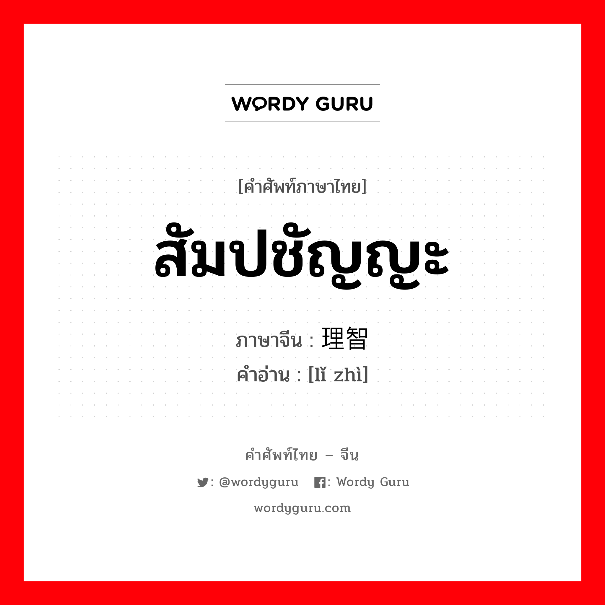 สัมปชัญญะ ภาษาจีนคืออะไร, คำศัพท์ภาษาไทย - จีน สัมปชัญญะ ภาษาจีน 理智 คำอ่าน [lǐ zhì]