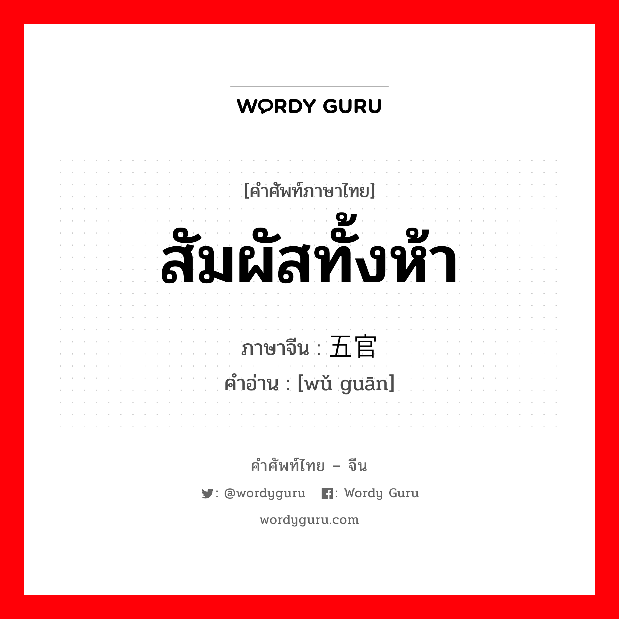 สัมผัสทั้งห้า ภาษาจีนคืออะไร, คำศัพท์ภาษาไทย - จีน สัมผัสทั้งห้า ภาษาจีน 五官 คำอ่าน [wǔ guān]