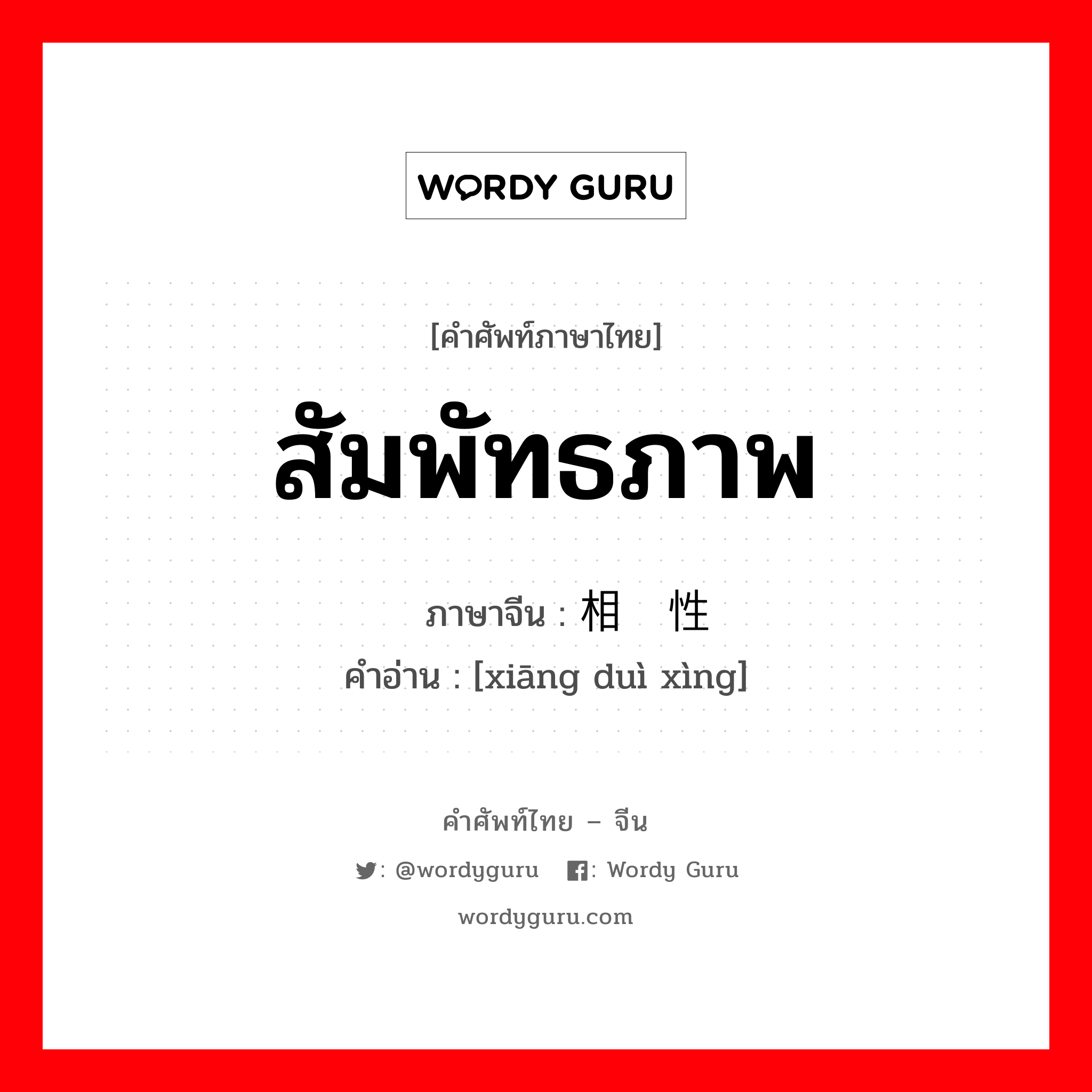 สัมพัทธภาพ ภาษาจีนคืออะไร, คำศัพท์ภาษาไทย - จีน สัมพัทธภาพ ภาษาจีน 相对性 คำอ่าน [xiāng duì xìng]