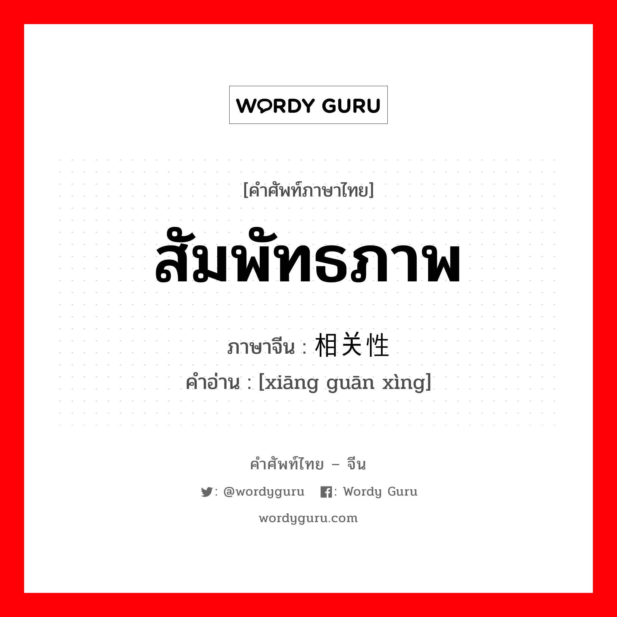 สัมพัทธภาพ ภาษาจีนคืออะไร, คำศัพท์ภาษาไทย - จีน สัมพัทธภาพ ภาษาจีน 相关性 คำอ่าน [xiāng guān xìng]