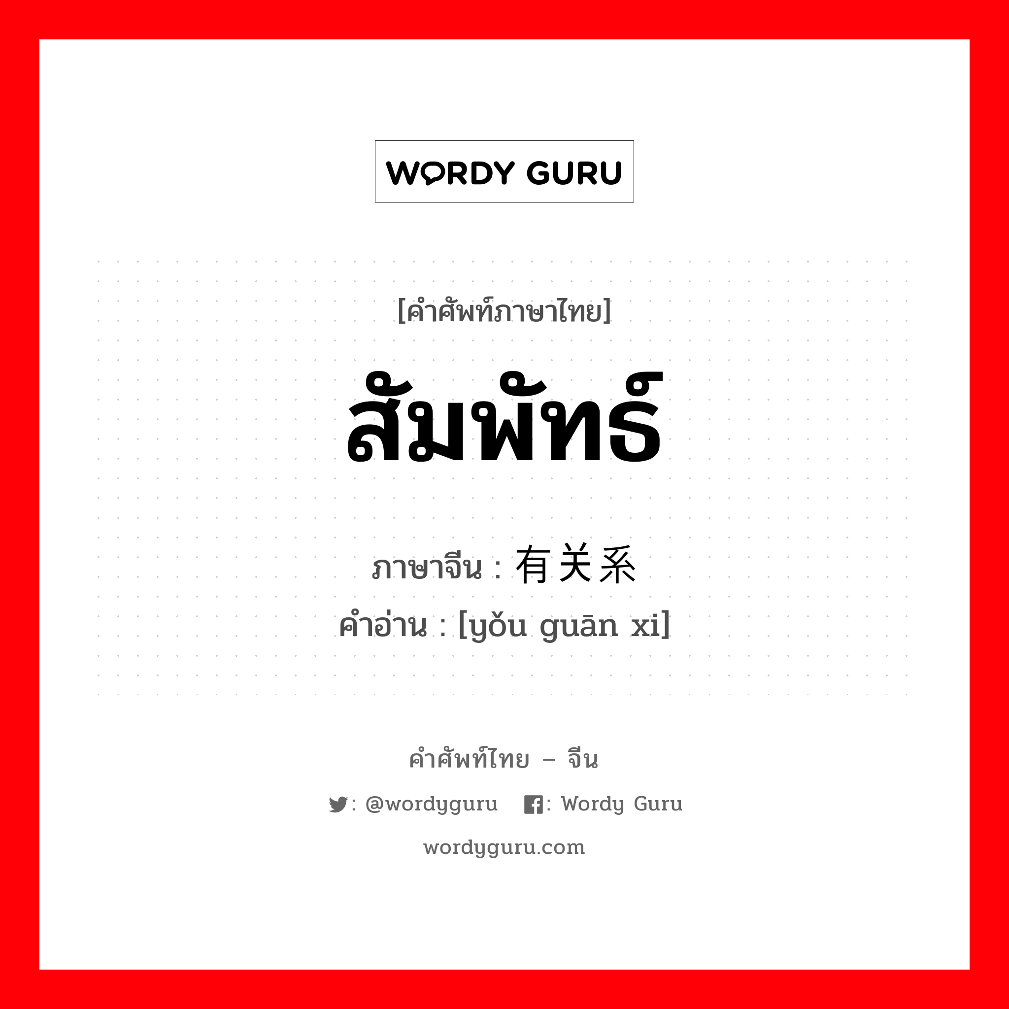 สัมพัทธ์ ภาษาจีนคืออะไร, คำศัพท์ภาษาไทย - จีน สัมพัทธ์ ภาษาจีน 有关系 คำอ่าน [yǒu guān xi]