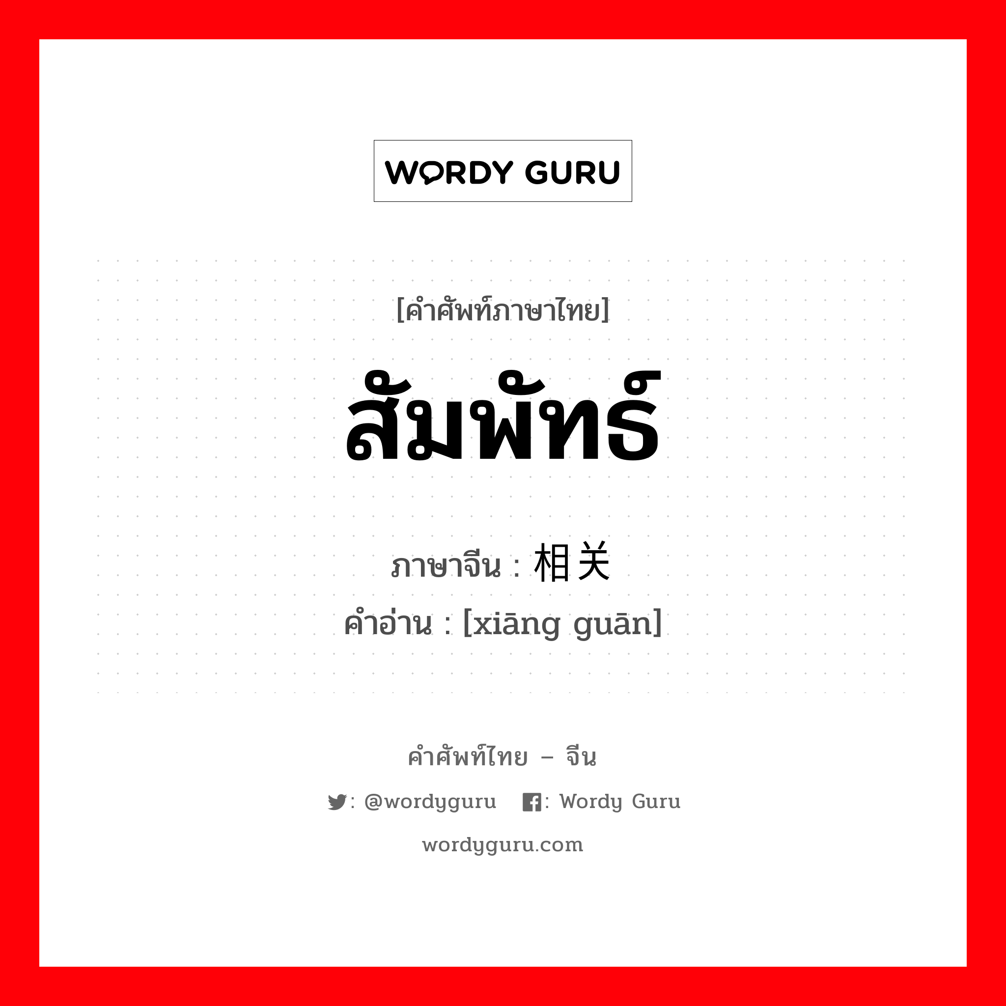 สัมพัทธ์ ภาษาจีนคืออะไร, คำศัพท์ภาษาไทย - จีน สัมพัทธ์ ภาษาจีน 相关 คำอ่าน [xiāng guān]