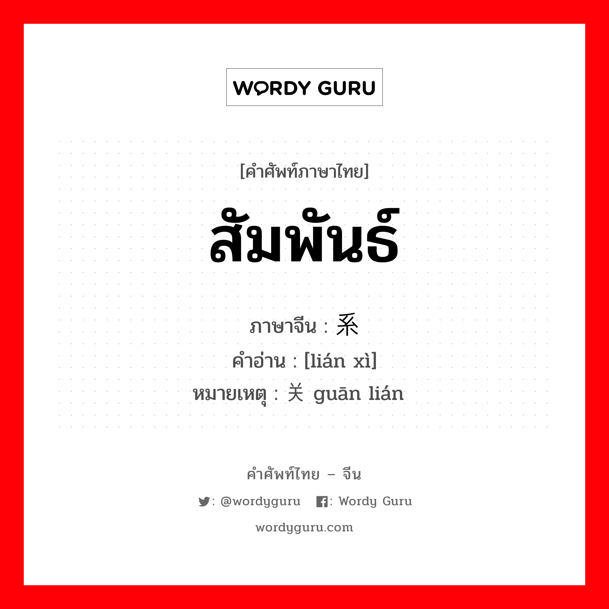 สัมพันธ์ ภาษาจีนคืออะไร, คำศัพท์ภาษาไทย - จีน สัมพันธ์ ภาษาจีน 联系 คำอ่าน [lián xì] หมายเหตุ 关联 guān lián