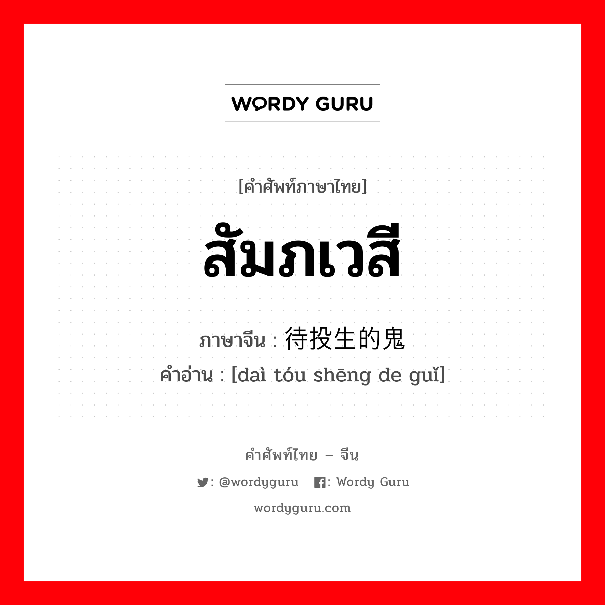 สัมภเวสี ภาษาจีนคืออะไร, คำศัพท์ภาษาไทย - จีน สัมภเวสี ภาษาจีน 待投生的鬼 คำอ่าน [daì tóu shēng de guǐ]