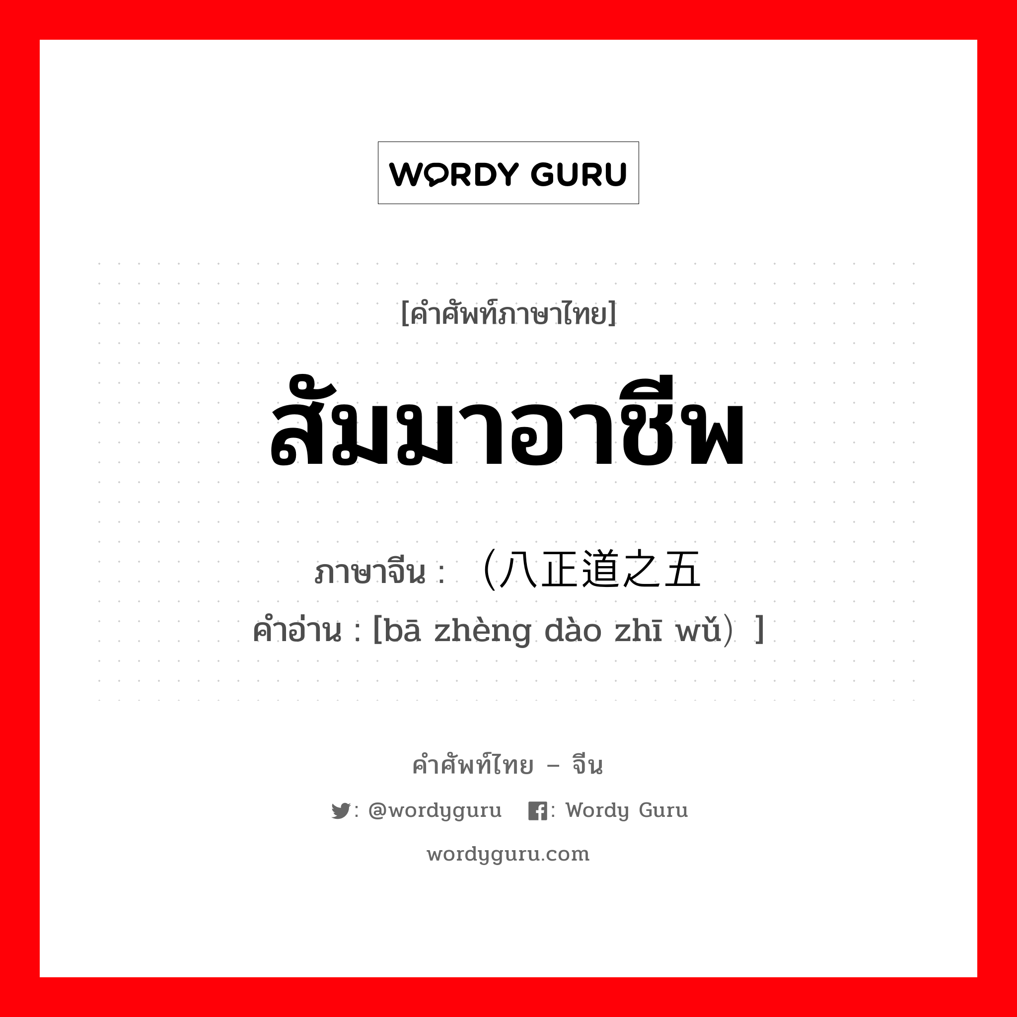 สัมมาอาชีพ ภาษาจีนคืออะไร, คำศัพท์ภาษาไทย - จีน สัมมาอาชีพ ภาษาจีน （八正道之五 คำอ่าน [bā zhèng dào zhī wǔ）]