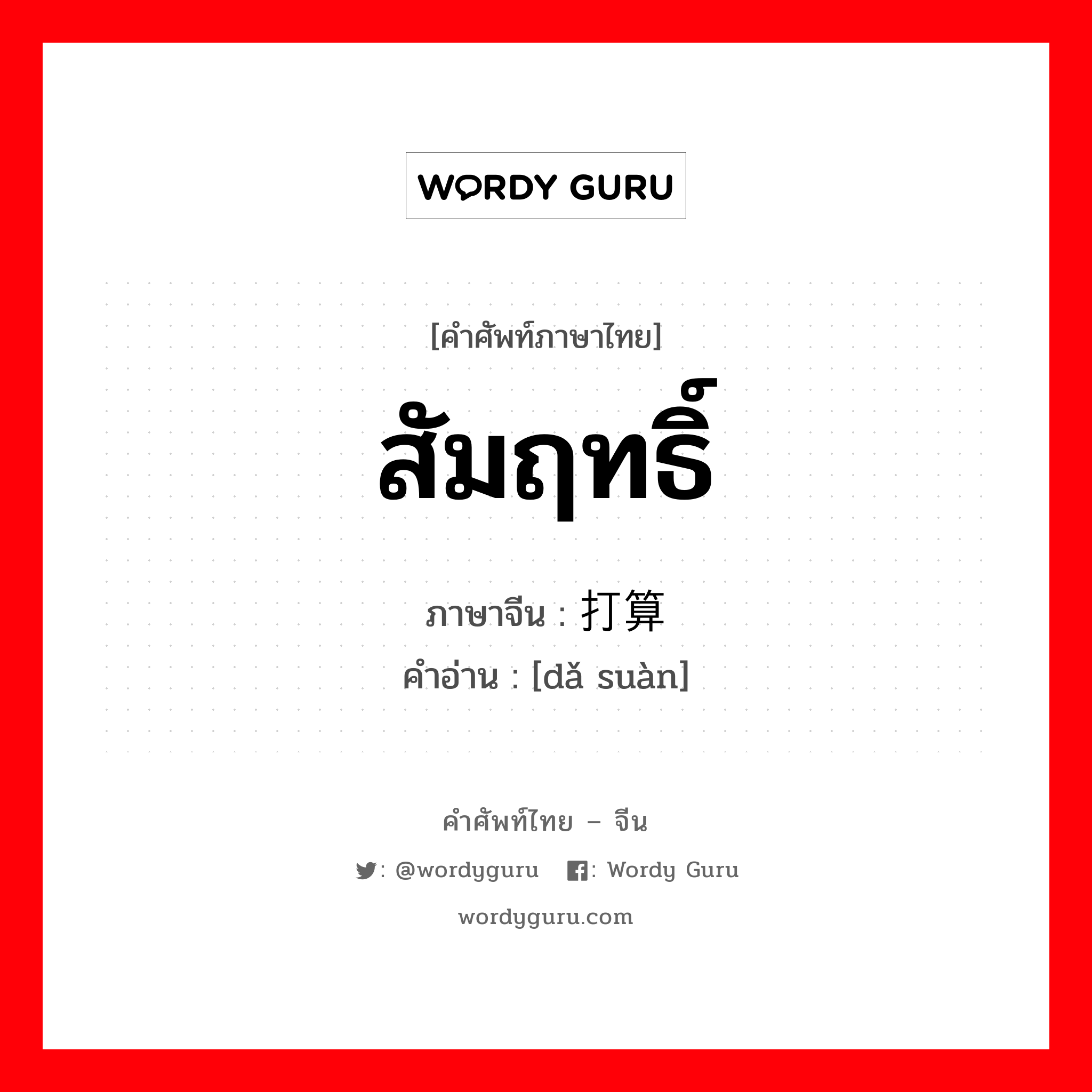 สัมฤทธิ์ ภาษาจีนคืออะไร, คำศัพท์ภาษาไทย - จีน สัมฤทธิ์ ภาษาจีน 打算 คำอ่าน [dǎ suàn]