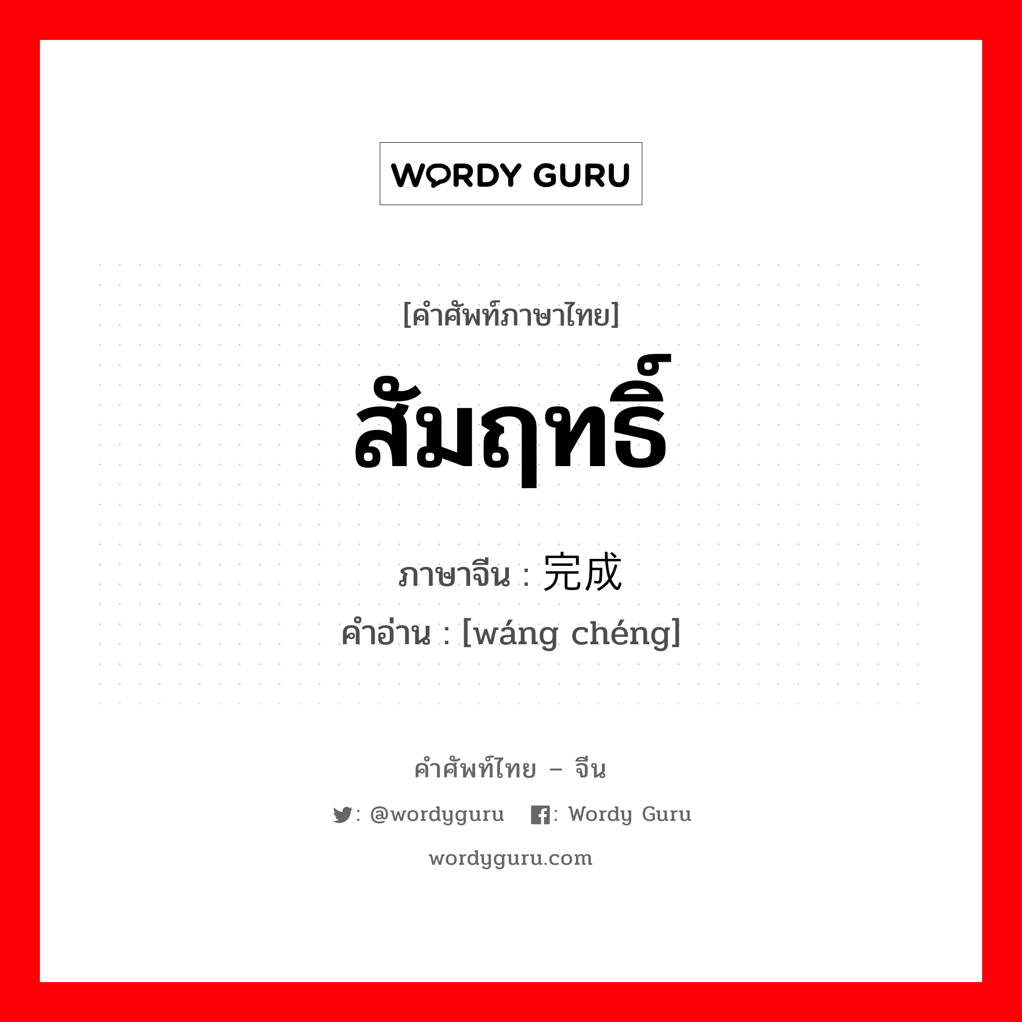 สัมฤทธิ์ ภาษาจีนคืออะไร, คำศัพท์ภาษาไทย - จีน สัมฤทธิ์ ภาษาจีน 完成 คำอ่าน [wáng chéng]