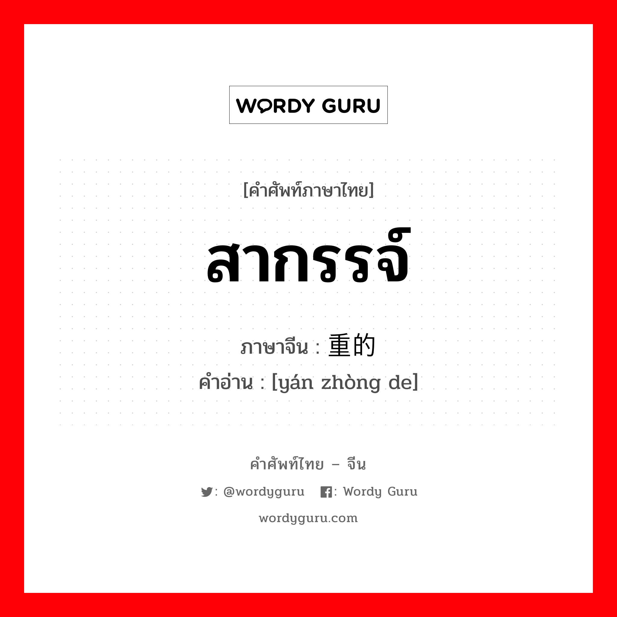 สากรรจ์ ภาษาจีนคืออะไร, คำศัพท์ภาษาไทย - จีน สากรรจ์ ภาษาจีน 严重的 คำอ่าน [yán zhòng de]