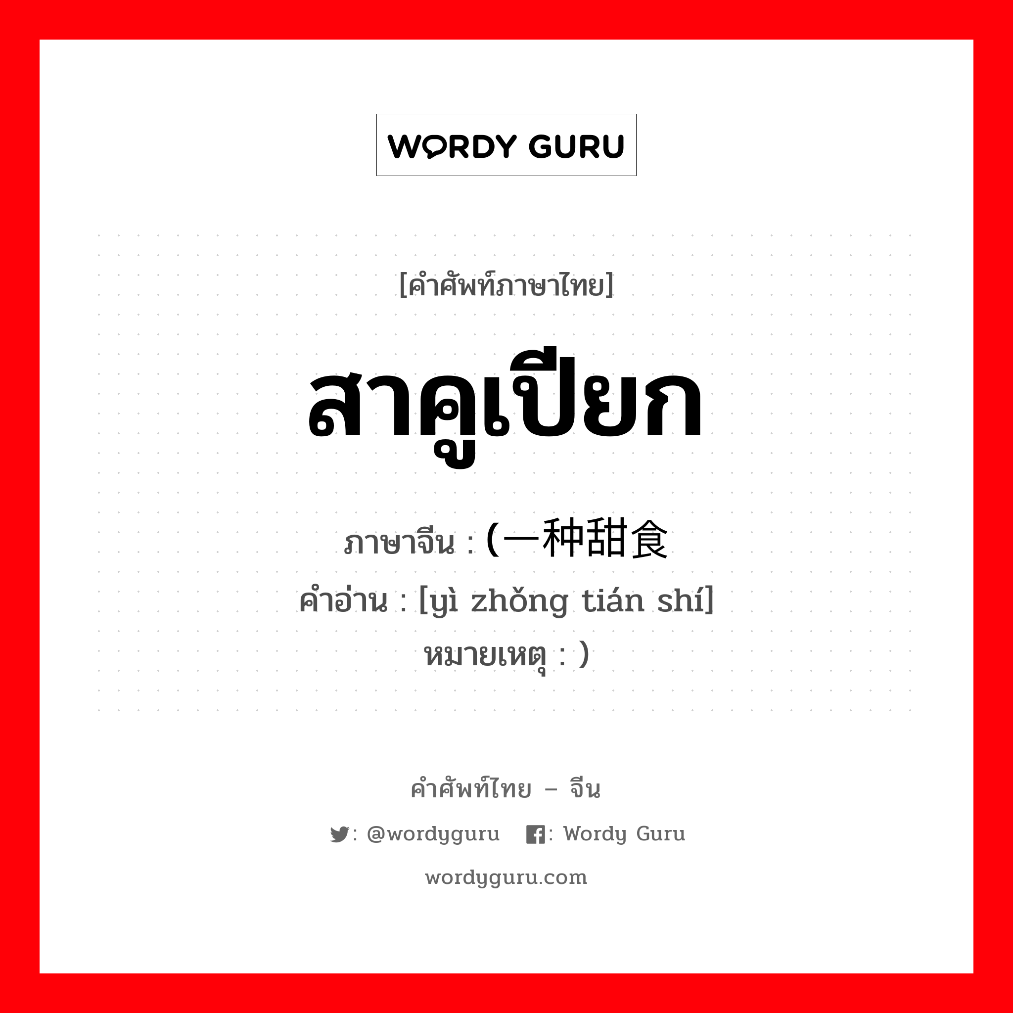 สาคูเปียก ภาษาจีนคืออะไร, คำศัพท์ภาษาไทย - จีน สาคูเปียก ภาษาจีน (一种甜食 คำอ่าน [yì zhǒng tián shí] หมายเหตุ )