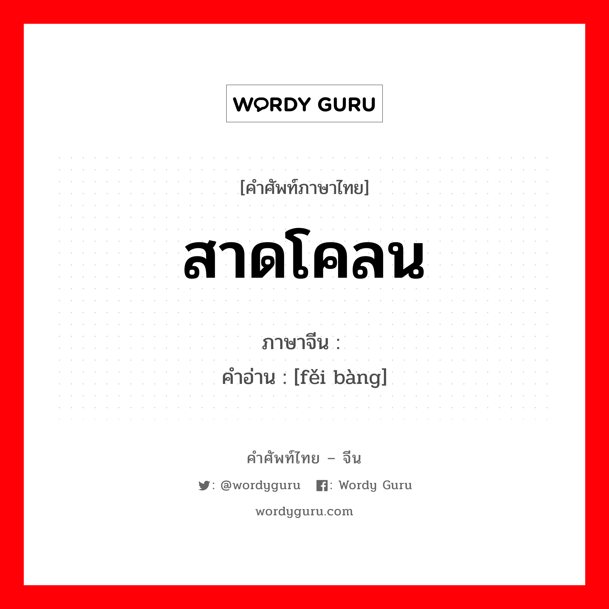 สาดโคลน ภาษาจีนคืออะไร, คำศัพท์ภาษาไทย - จีน สาดโคลน ภาษาจีน 诽谤 คำอ่าน [fěi bàng]